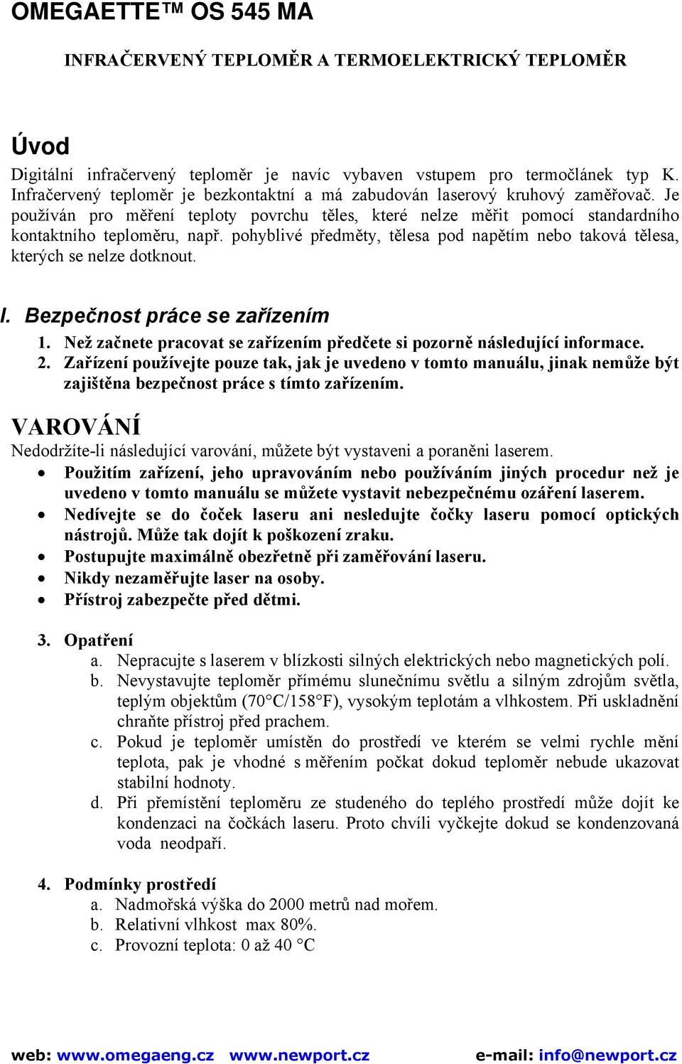 pohyblivé předměty, tělesa pod napětím nebo taková tělesa, kterých se nelze dotknout. I. Bezpečnost práce se zařízením 1. Než začnete pracovat se zařízením předčete si pozorně následující informace.