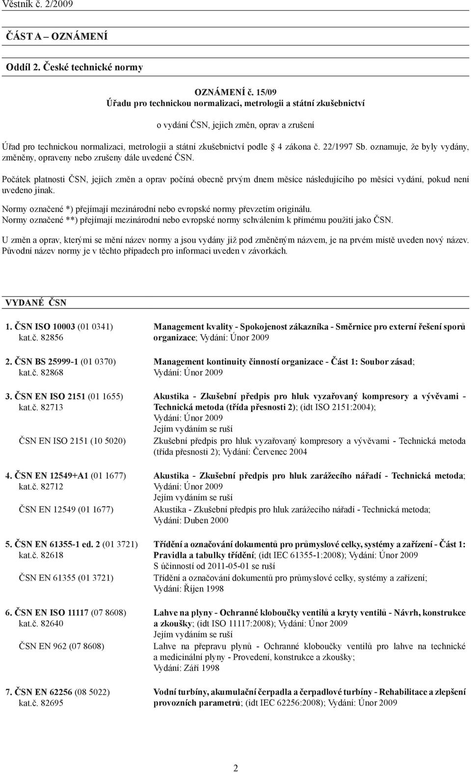 Počátek platnosti ČSN, jejich změn a oprav počíná obecně prvým dnem měsíce následujícího po měsíci vydání, pokud není uvedeno jinak.