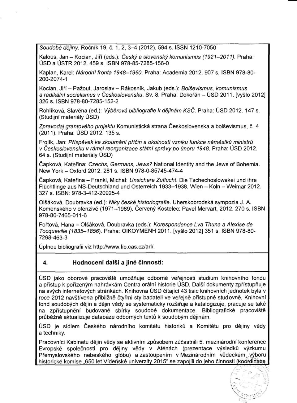 ): Blševismus, kmunismus a radikální scialismus v Českslvensku. Sv. 8. Praha: Dkřán - ÚSO 2011. [vyšl 2012] 326 s. ISBN 978-80-7285-152-2 Rhlíkvá, Slavěna (ed.): Výběrvá bibligrafie k dějinám KSČ.