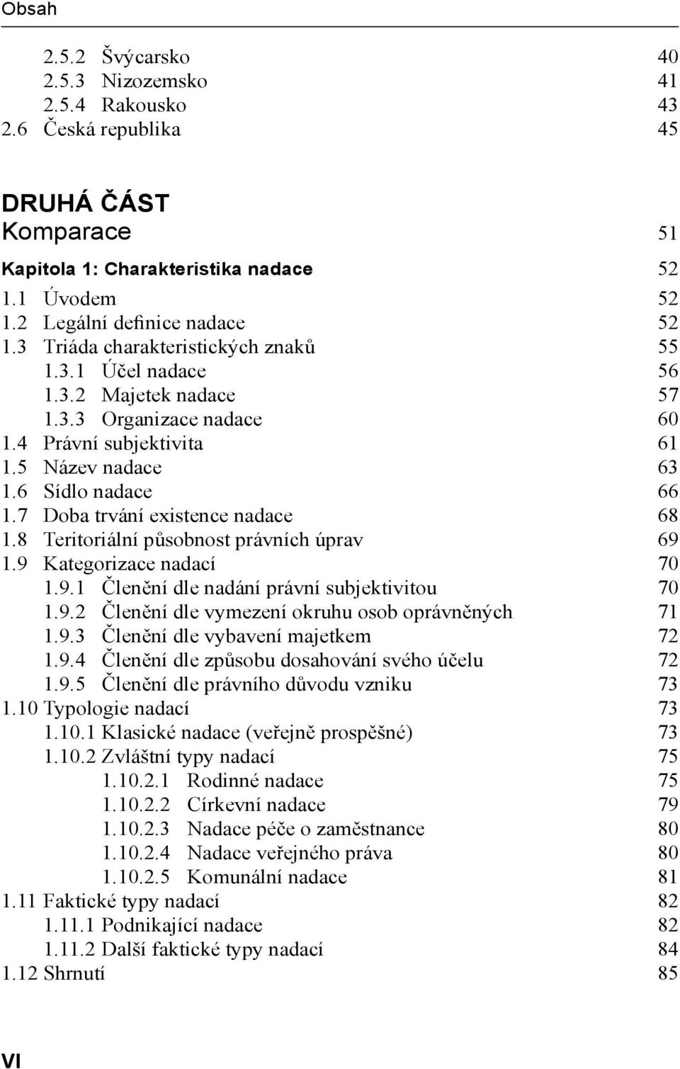 7 Doba trvání existence nadace 68 1.8 Teritoriální působnost právních úprav 69 1.9 Kategorizace nadací 70 1.9.1 Členění dle nadání právní subjektivitou 70 1.9.2 Členění dle vymezení okruhu osob oprávněných 71 1.