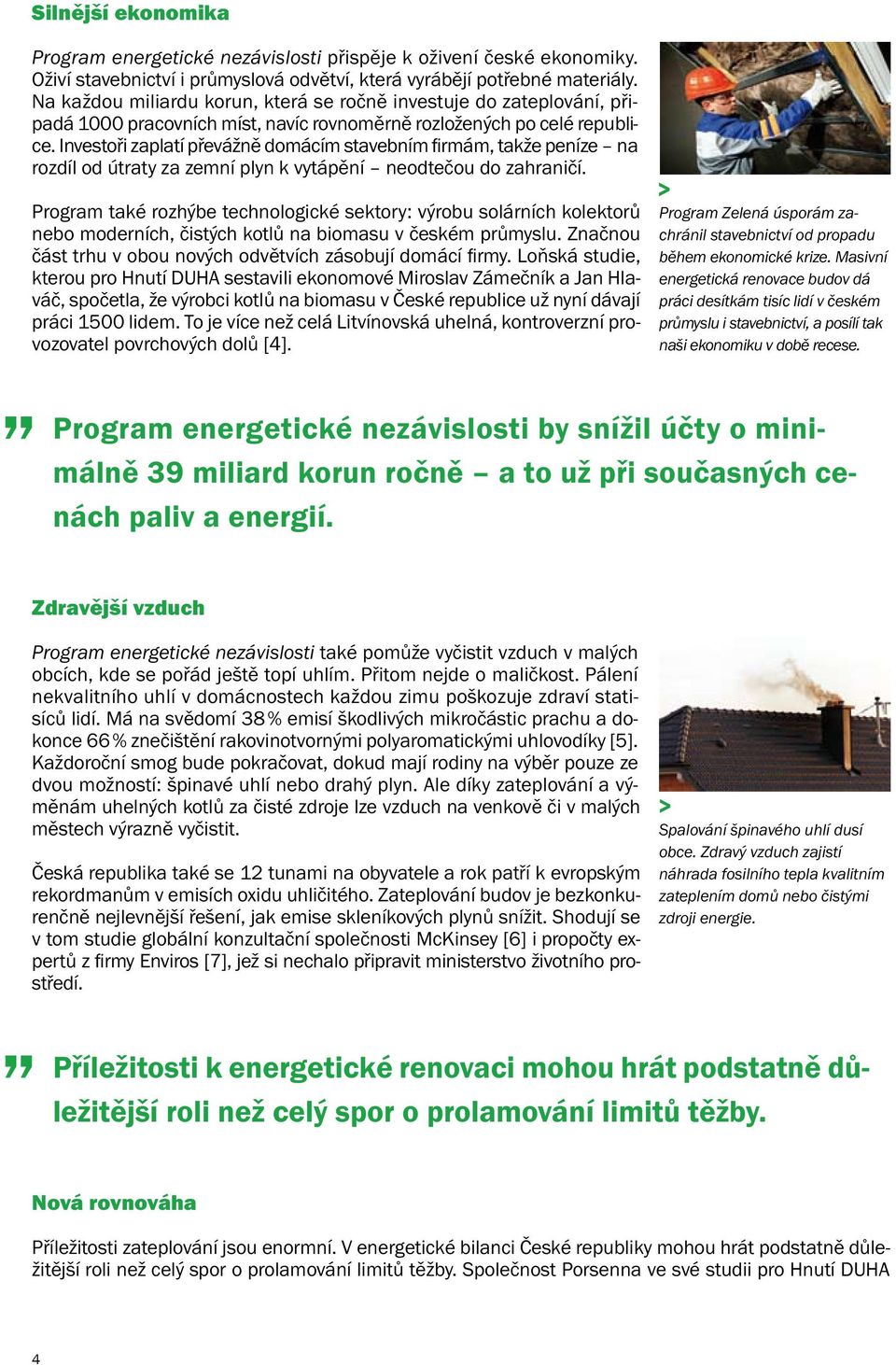 Investoři zaplatí převážně domácím stavebním firmám, takže peníze na rozdíl od útraty za zemní plyn k vytápění neodtečou do zahraničí.