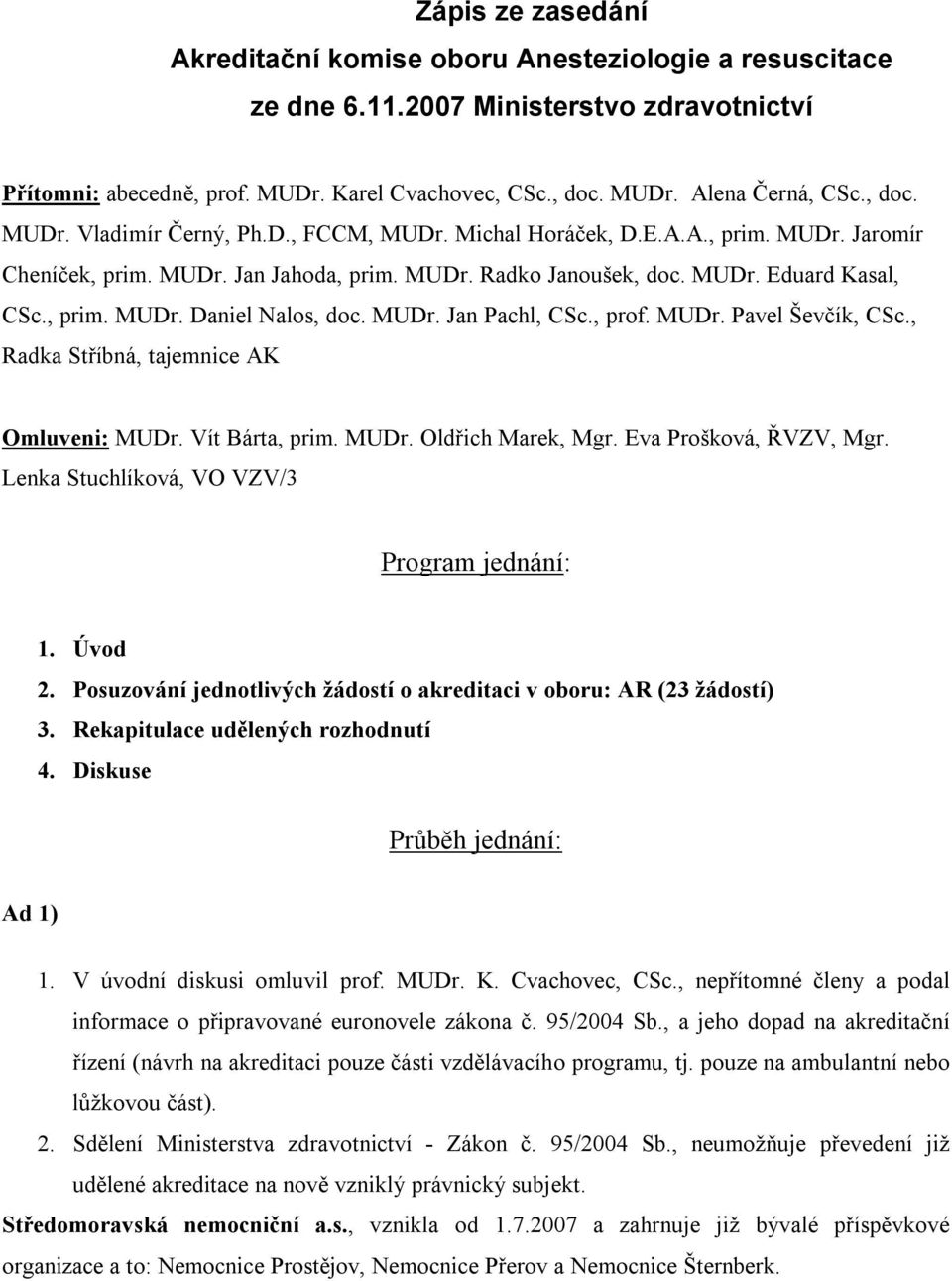 MUDr. Jan Pachl, CSc., prof. MUDr. Pavel Ševčík, CSc., Radka Stříbná, tajemnice AK Omluveni: MUDr. Vít Bárta, prim. MUDr. Oldřich Marek, Mgr. Eva Prošková, ŘVZV, Mgr.