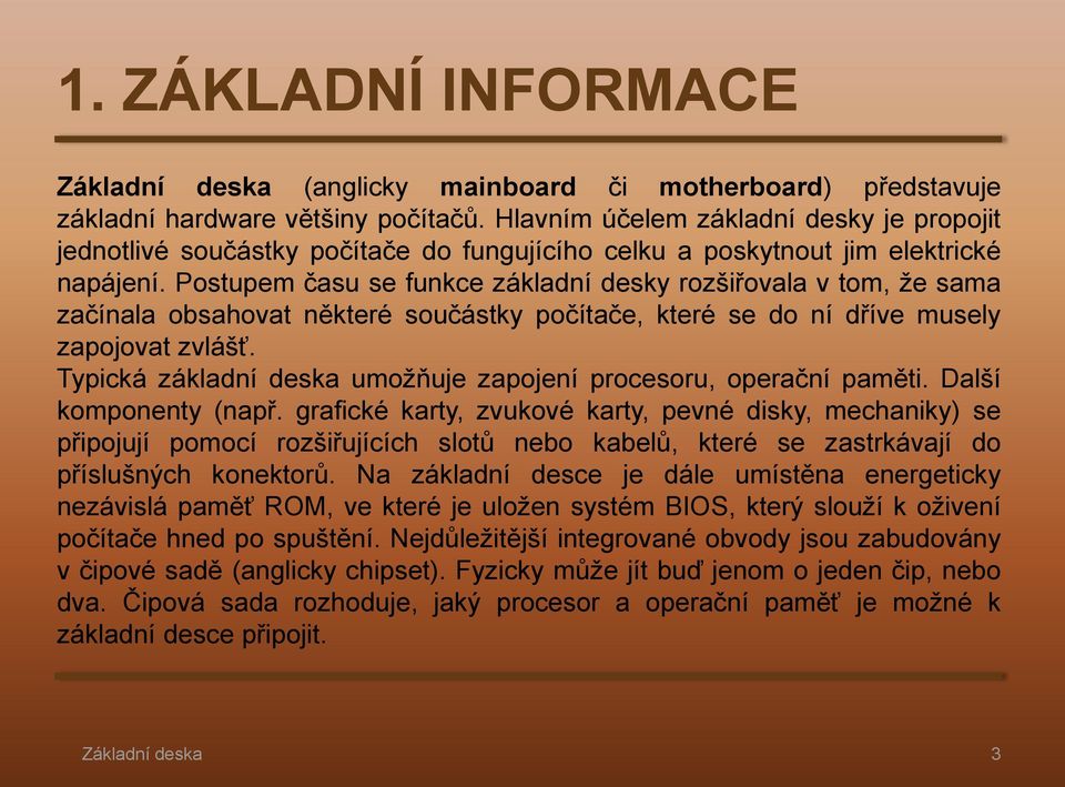 Postupem času se funkce základní desky rozšiřovala v tom, že sama začínala obsahovat některé součástky počítače, které se do ní dříve musely zapojovat zvlášť.