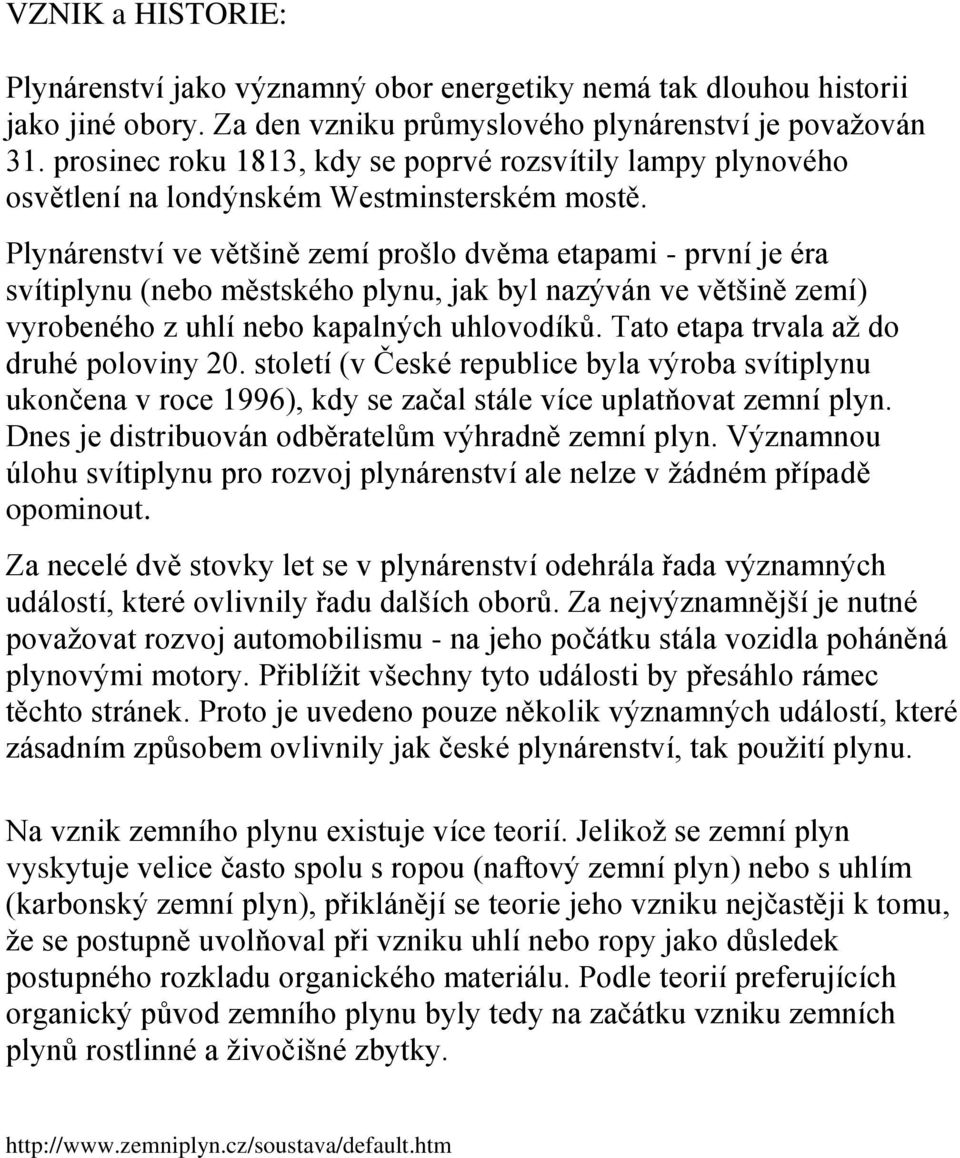 Plynárenství ve většině zemí prošlo dvěma etapami - první je éra svítiplynu (nebo městského plynu, jak byl nazýván ve většině zemí) vyrobeného z uhlí nebo kapalných uhlovodíků.