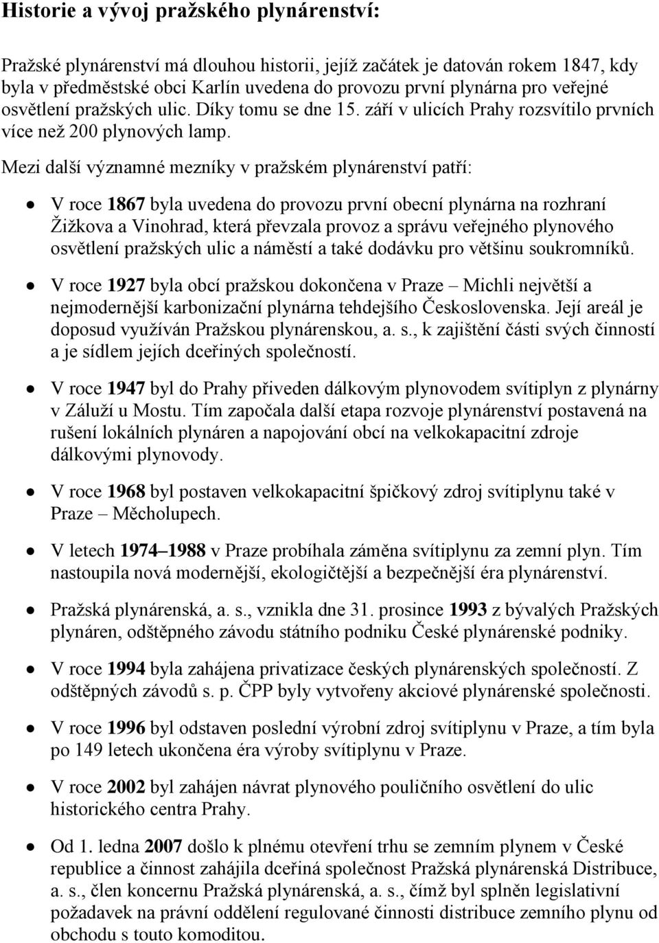 Mezi další významné mezníky v pražském plynárenství patří: V roce 1867 byla uvedena do provozu první obecní plynárna na rozhraní Žižkova a Vinohrad, která převzala provoz a správu veřejného plynového