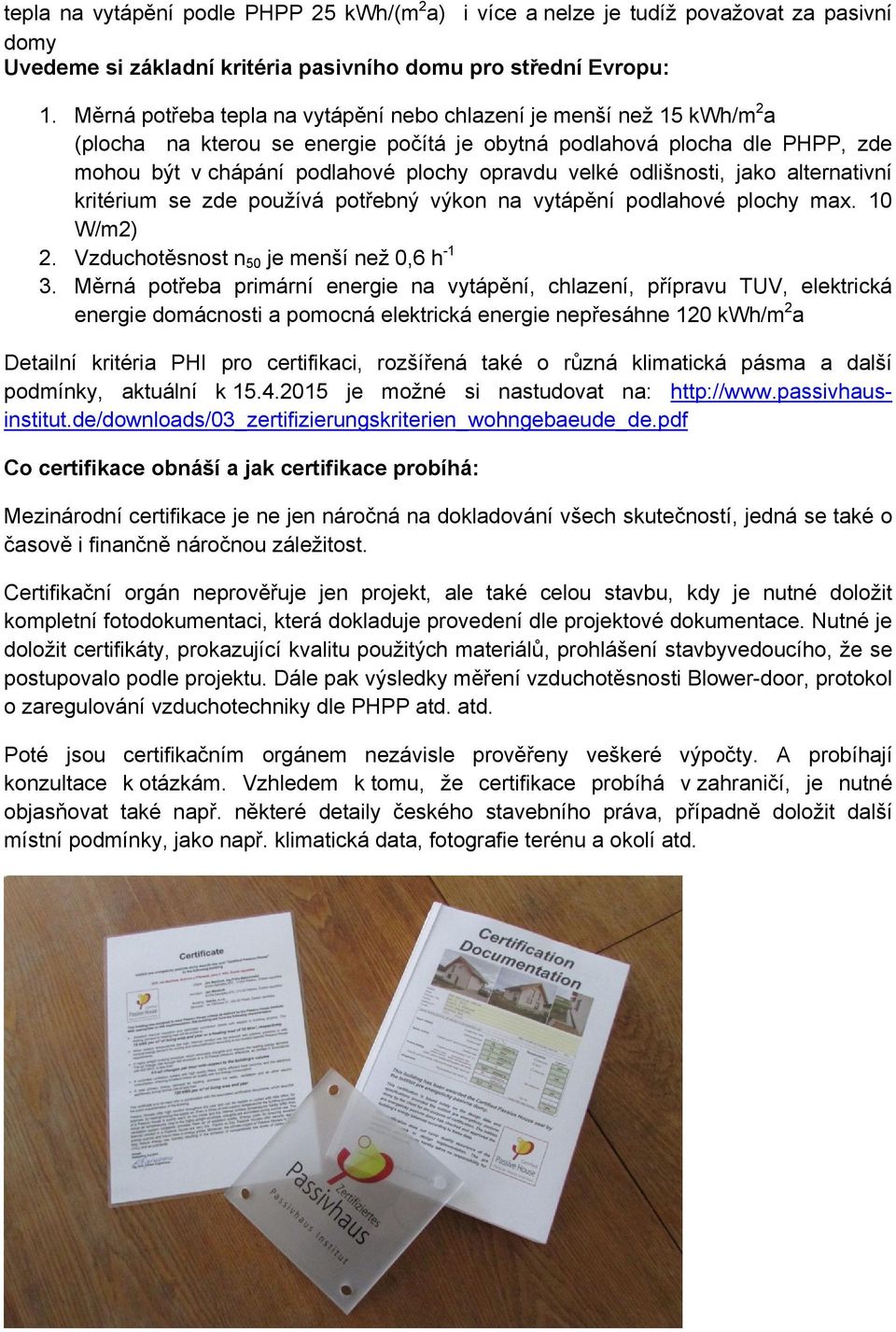 odlišnosti, jako alternativní kritérium se zde používá potřebný výkon na vytápění podlahové plochy max. 10 W/m2) 2. Vzduchotěsnost n 50 je menší než 0,6 h -1 3.