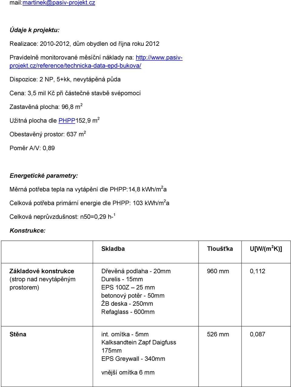 prostor: 637 m 2 Poměr A/V: 0,89 Energetické parametry: Měrná potřeba tepla na vytápění dle PHPP:14,8 kwh/m 2 a Celková potřeba primární energie dle PHPP: 103 kwh/m 2 a Celková neprůvzdušnost: