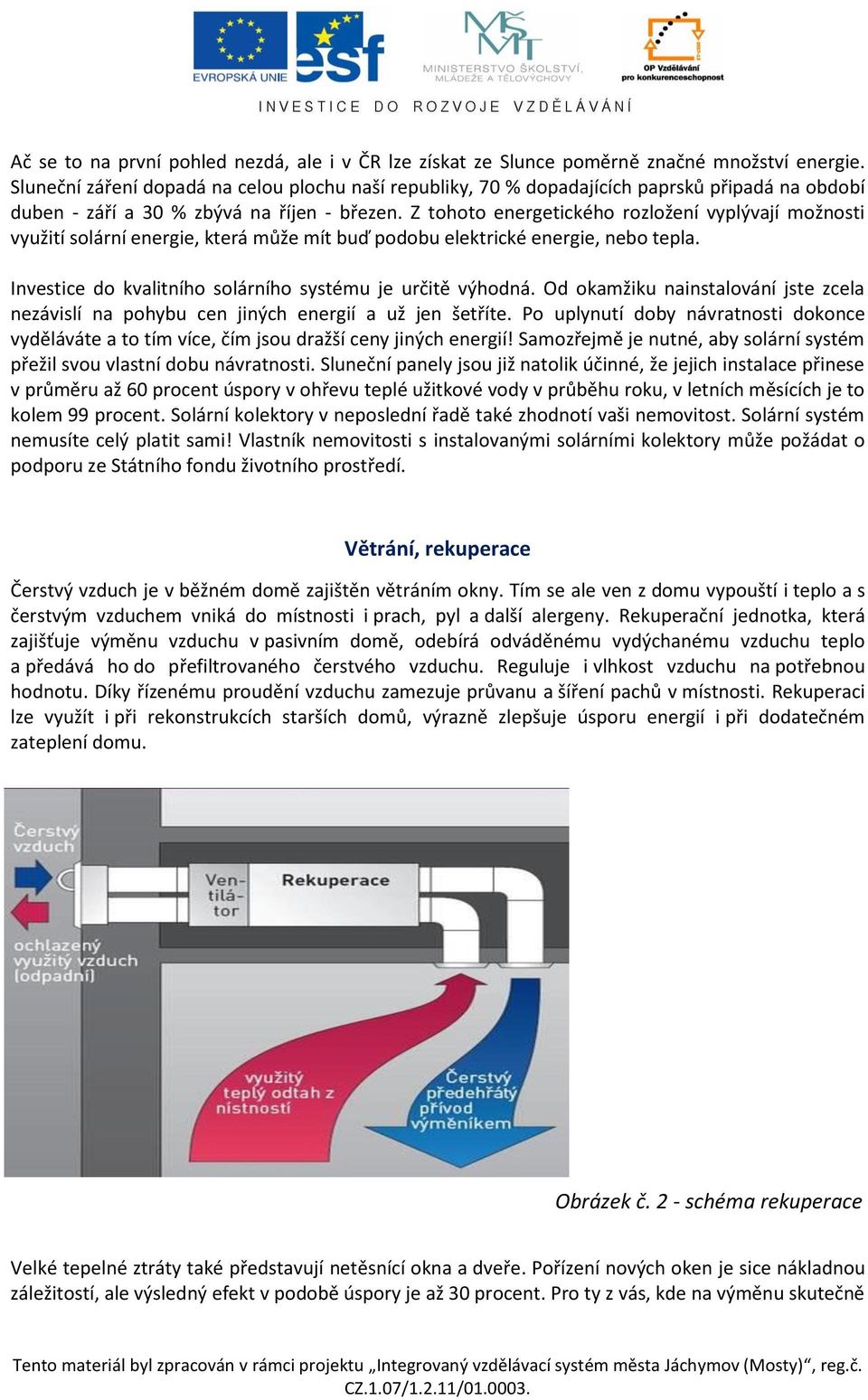 Z tohoto energetického rozložení vyplývají možnosti využití solární energie, která může mít buď podobu elektrické energie, nebo tepla. Investice do kvalitního solárního systému je určitě výhodná.