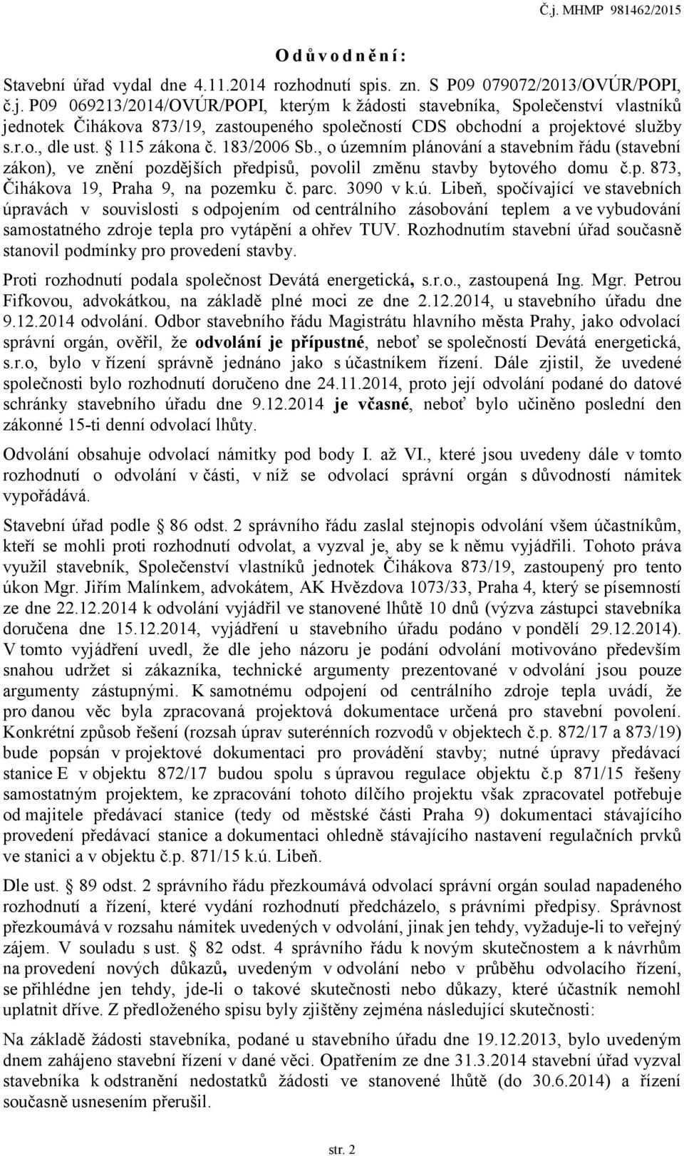 183/2006 Sb., o územním plánování a stavebním řádu (stavební zákon), ve znění pozdějších předpisů, povolil změnu stavby bytového domu č.p. 873, Čihákova 19, Praha 9, na pozemku č. parc. 3090 v k.ú. Libeň, spočívající ve stavebních úpravách v souvislosti s odpojením od centrálního zásobování teplem a ve vybudování samostatného zdroje tepla pro vytápění a ohřev TUV.