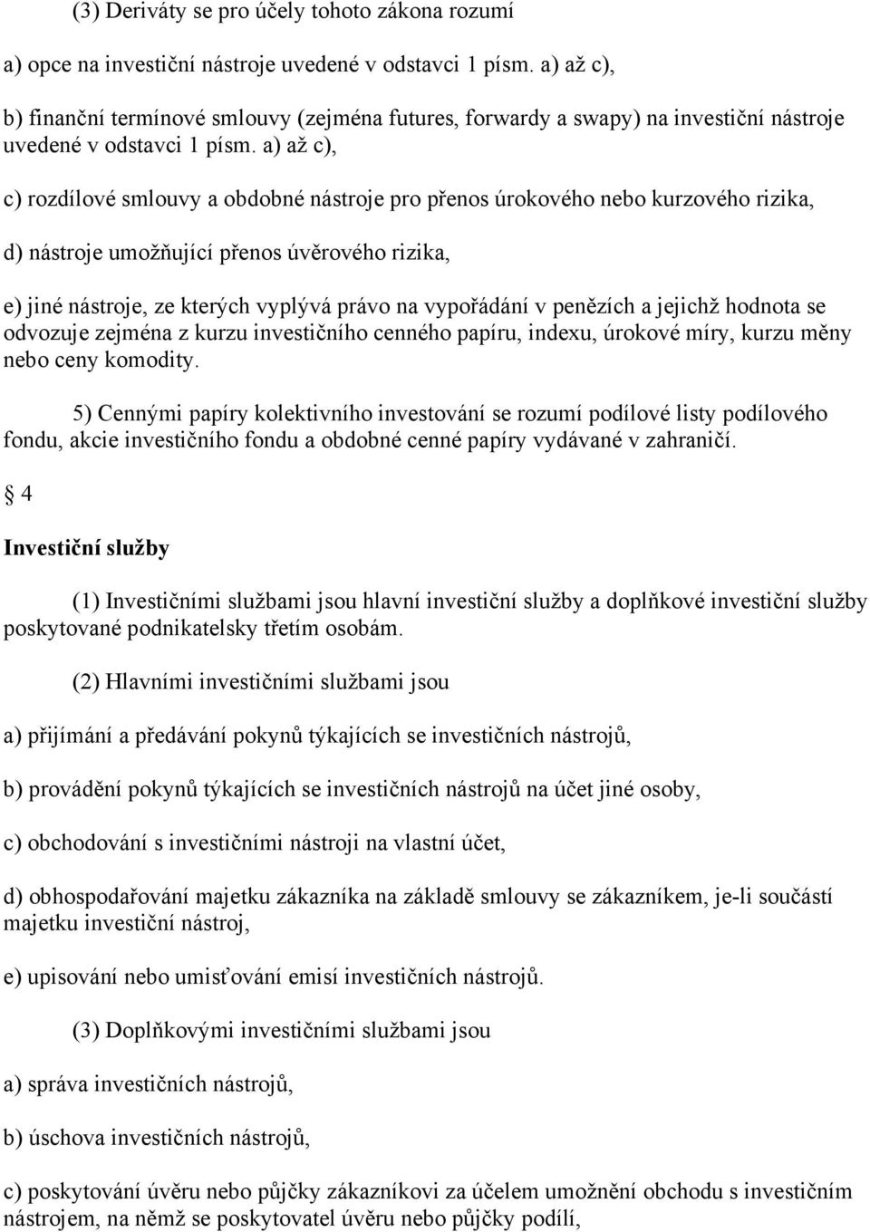 a) až c), c) rozdílové smlouvy a obdobné nástroje pro přenos úrokového nebo kurzového rizika, d) nástroje umožňující přenos úvěrového rizika, e) jiné nástroje, ze kterých vyplývá právo na vypořádání