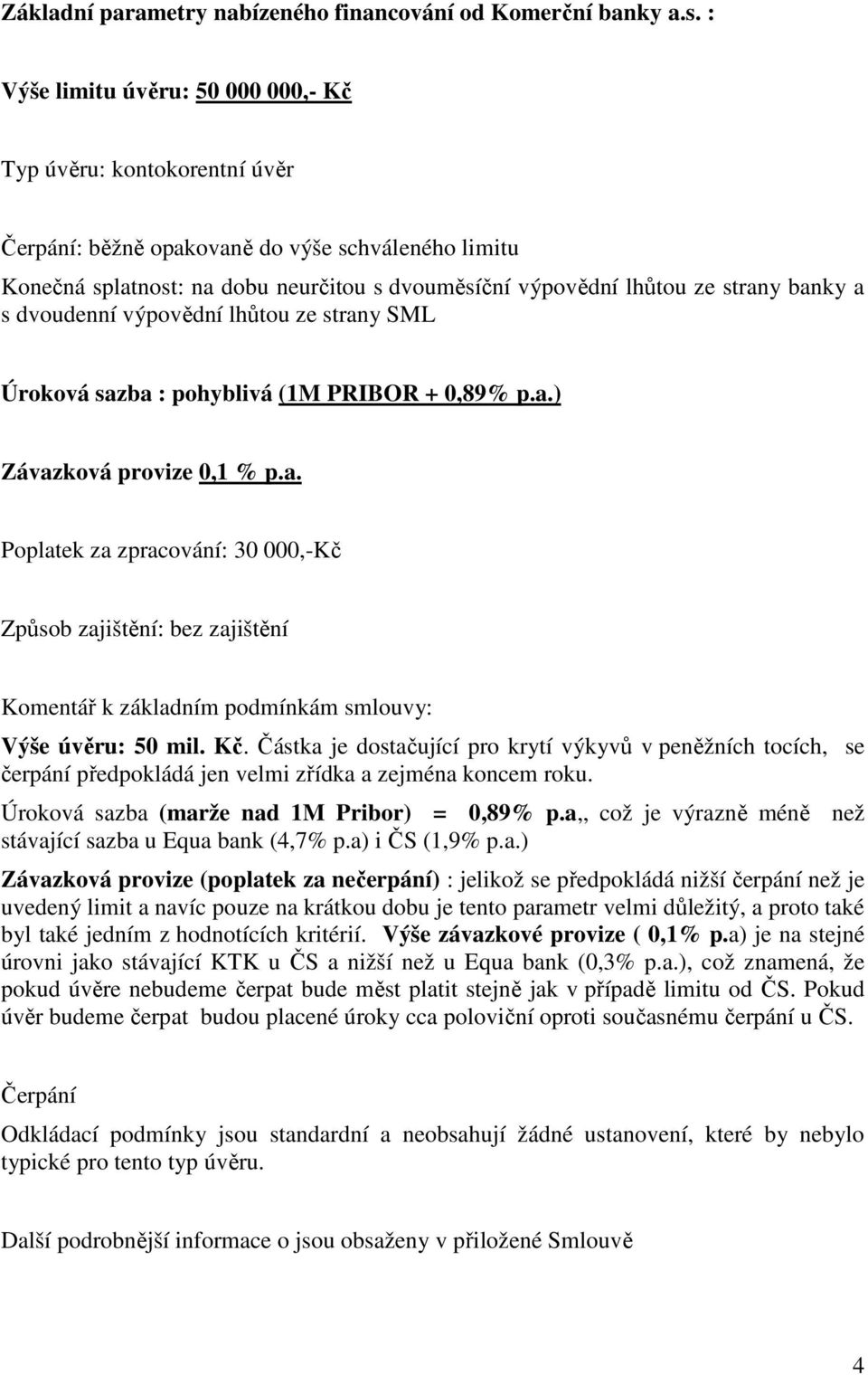 banky a s dvoudenní výpovědní lhůtou ze strany SML Úroková sazba : pohyblivá (1M PRIBOR + 0,89% p.a.) Závazková provize 0,1 % p.a. Poplatek za zpracování: 30 000,-Kč Způsob zajištění: bez zajištění Komentář k základním podmínkám smlouvy: Výše úvěru: 50 mil.