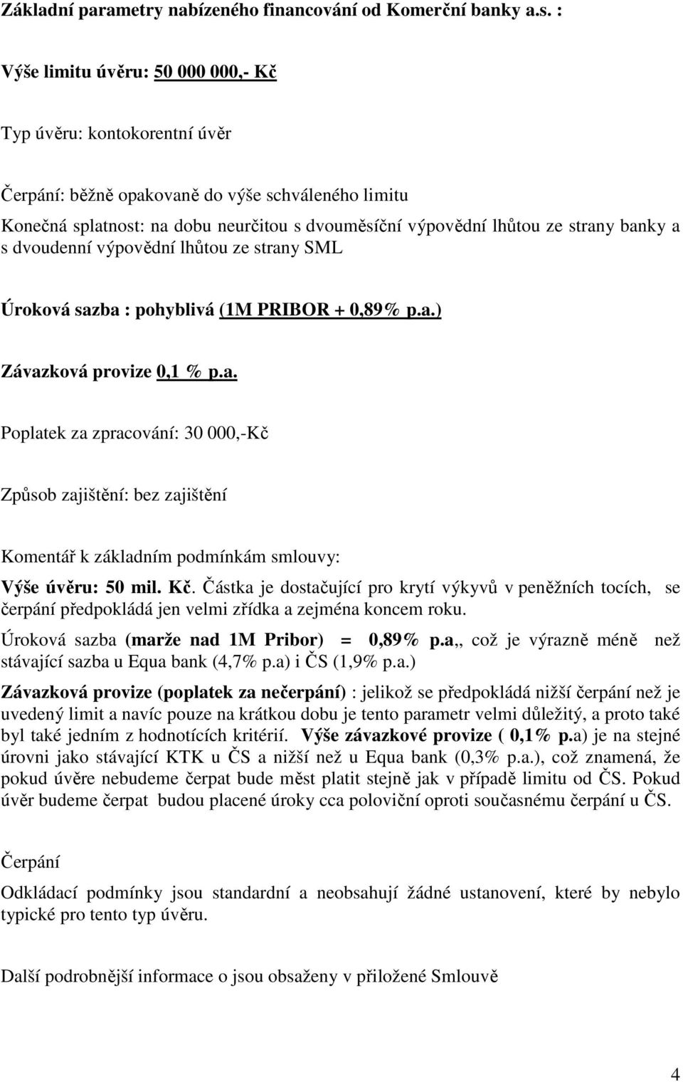 banky a s dvoudenní výpovědní lhůtou ze strany SML Úroková sazba : pohyblivá (1M PRIBOR + 0,89% p.a.) Závazková provize 0,1 % p.a. Poplatek za zpracování: 30 000,-Kč Způsob zajištění: bez zajištění Komentář k základním podmínkám smlouvy: Výše úvěru: 50 mil.