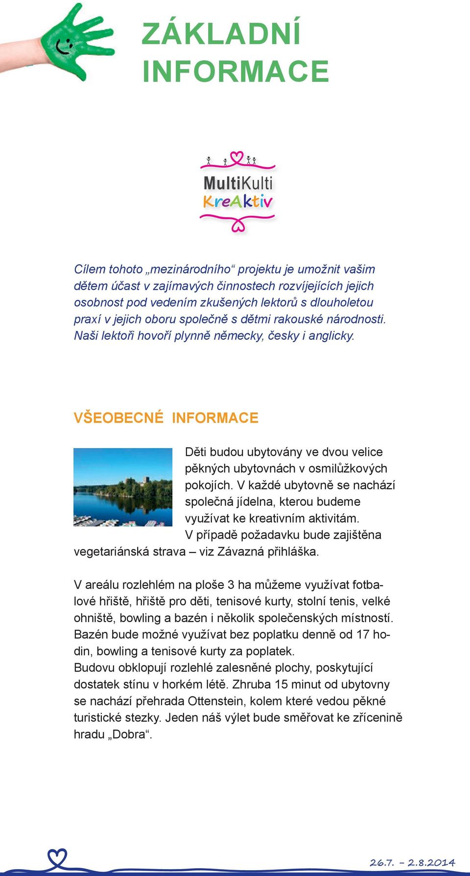 V každé ubytovně se nachází společná jídelna, kterou budeme využívat ke kreativním aktivitám. V případě požadavku bude zajištěna vegetariánská strava viz Závazná přihláška.