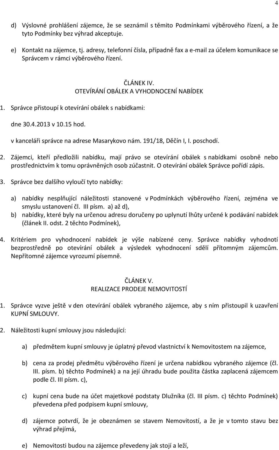 Správce přistoupí k otevírání obálek s nabídkami: dne 30.4.2013 v 10.15 hod. v kanceláři správce na adrese Masarykovo nám. 191/18, Děčín I, I. poschodí. 2.