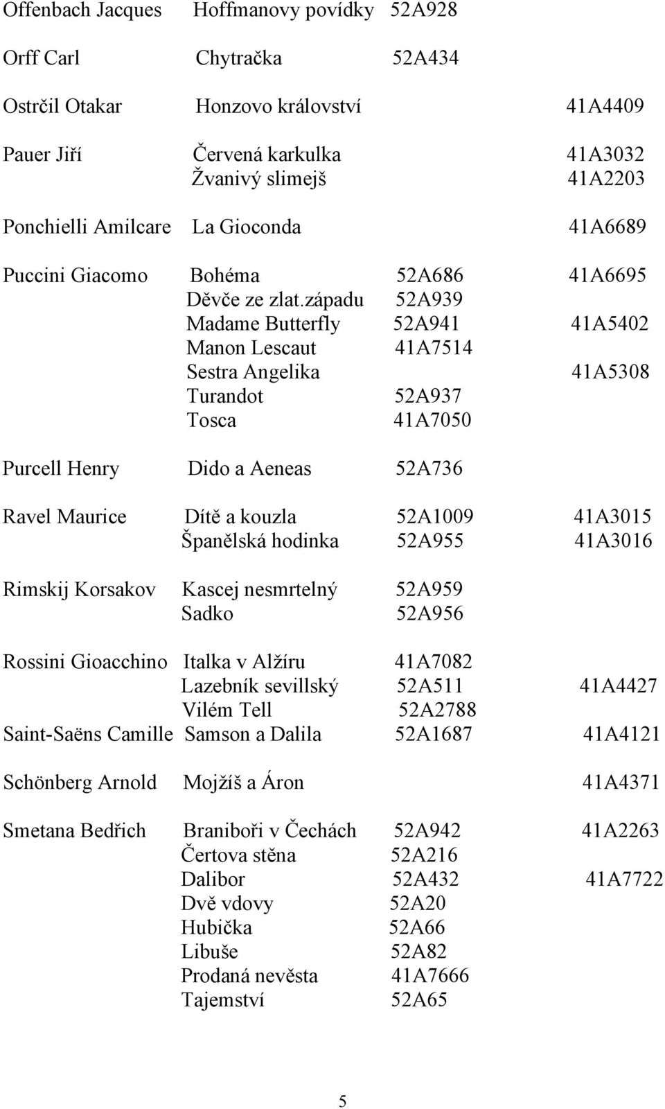 západu 52A939 Madame Butterfly 52A941 41A5402 Manon Lescaut 41A7514 Sestra Angelika 41A5308 Turandot 52A937 Tosca 41A7050 Purcell Henry Dido a Aeneas 52A736 Ravel Maurice Dítě a kouzla 52A1009