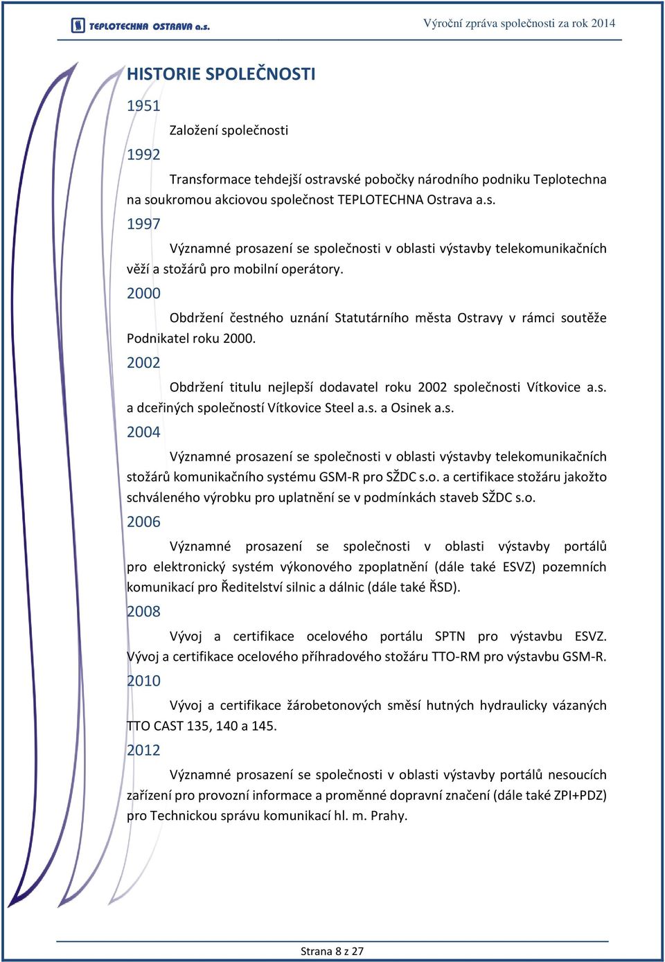 2000 Obdržení čestného uznání Statutárního města Ostravy v rámci soutěže Podnikatel roku 2000. 2002 Obdržení titulu nejlepší dodavatel roku 2002 společnosti Vítkovice a.s. a dceřiných společností Vítkovice Steel a.