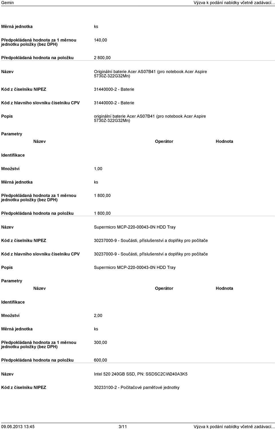 Předpokládaná hodnota na položku 1 800,00 Supermicro MCP-220-00043-0N HDD Tray Supermicro MCP-220-00043-0N HDD Tray Operátor Hodnota Množství