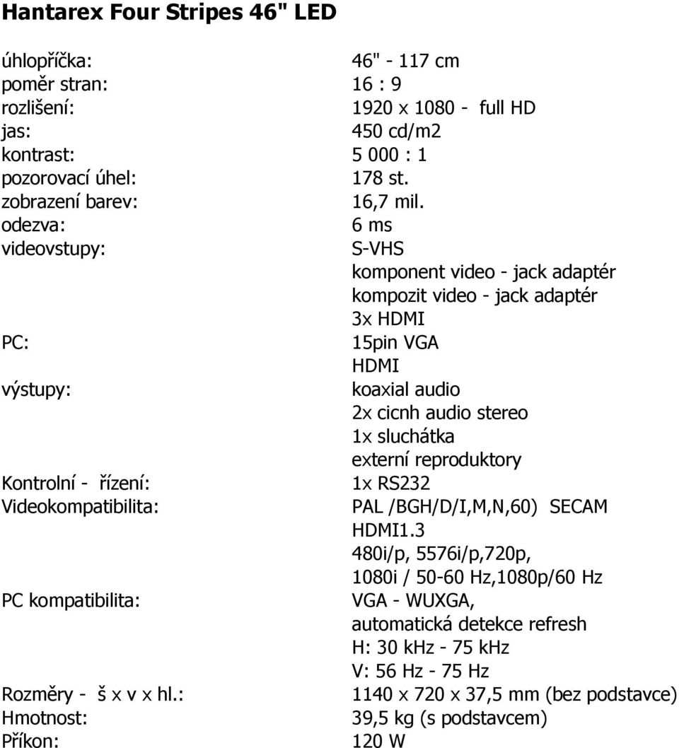 odezva: 6 ms videovstupy: S-VHS komponent video - jack adaptér kompozit video - jack adaptér 3x HDMI PC: 15pin VGA HDMI výstupy: koaxial audio 2x cicnh audio stereo 1x sluchátka