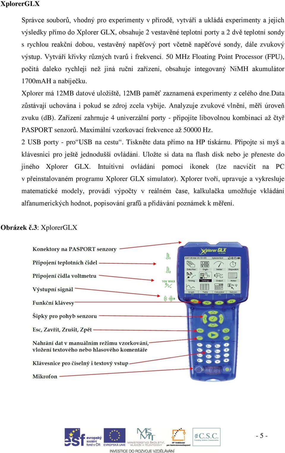 50 MHz Floating Point Processor (FPU), počítá daleko rychleji než jiná ruční zařízení, obsahuje integovaný NiMH akumulátor 1700mAH a nabíječku.