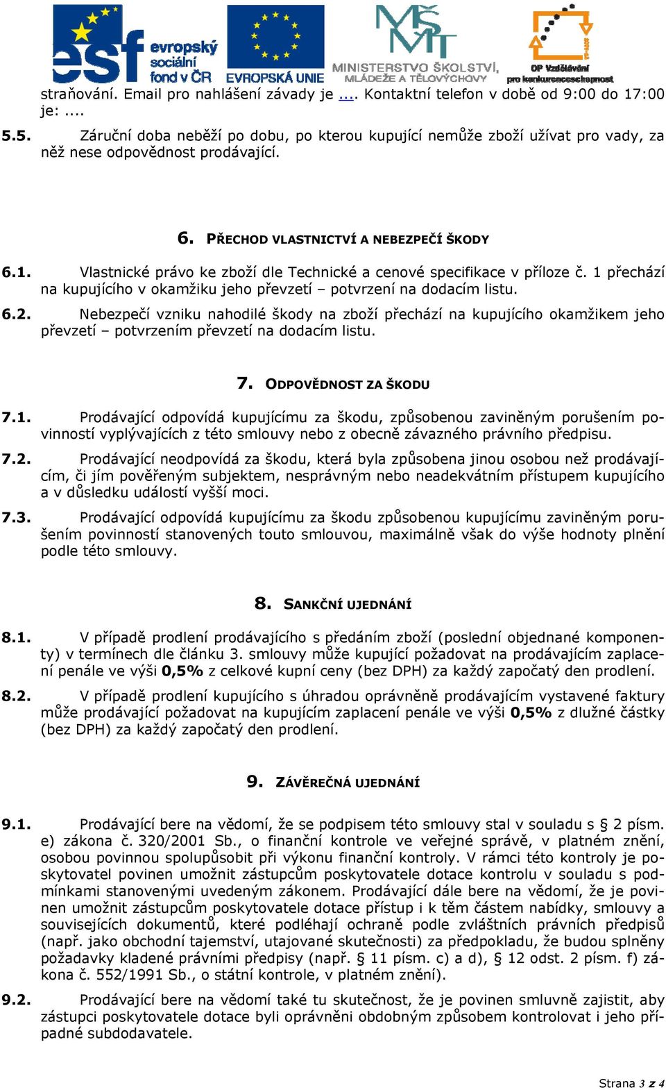 Vlastnické právo ke zboží dle Technické a cenové specifikace v příloze č. 1 přechází na kupujícího v okamžiku jeho převzetí potvrzení na dodacím listu. 6.2.