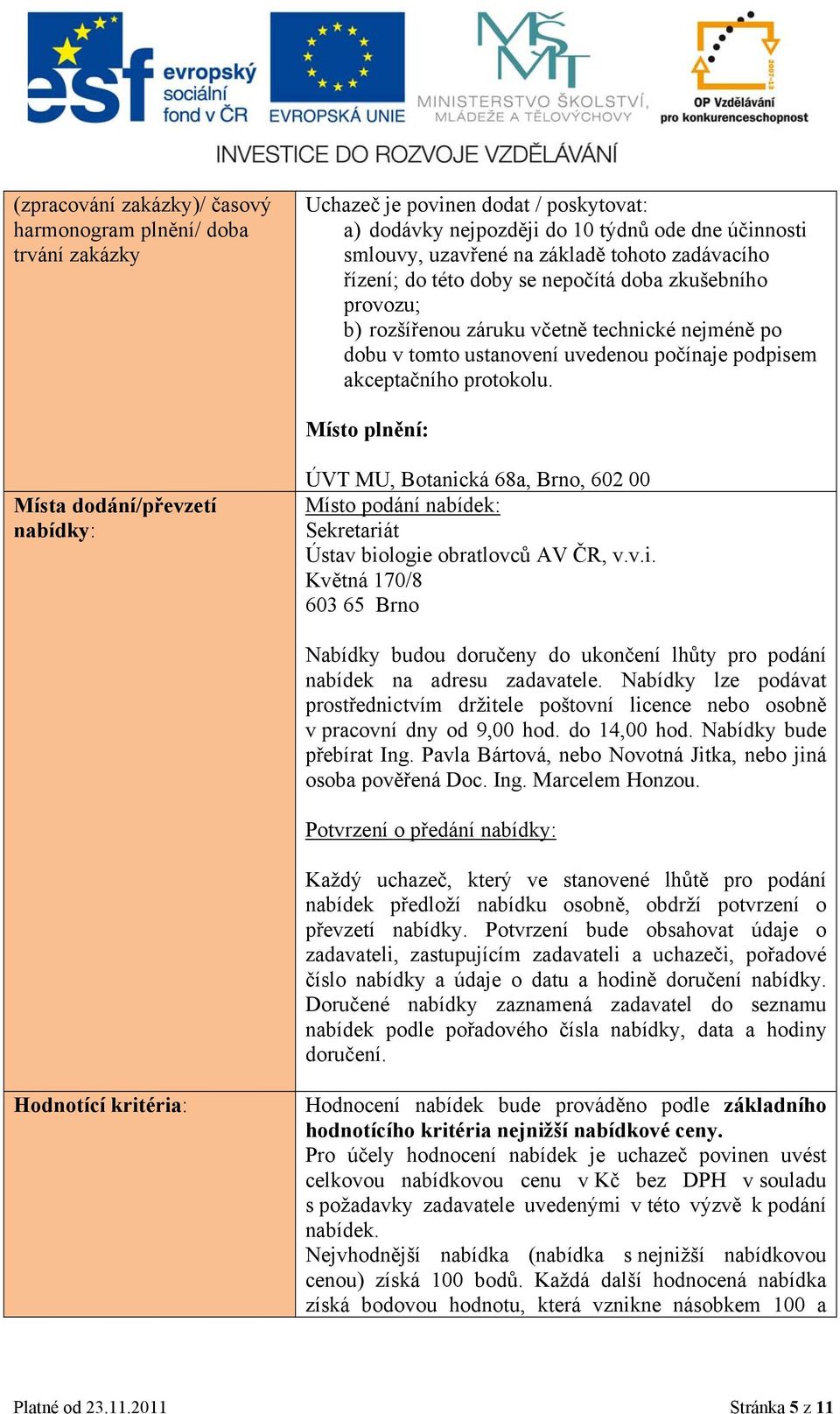 Místo plnění: Místa dodání/převzetí nabídky: ÚVT MU, Botanická 68a, Brno, 602 00 Místo podání nabídek: Sekretariát Ústav biologie obratlovců AV ČR, v.v.i. Květná 170/8 603 65 Brno Nabídky budou doručeny do ukončení lhůty pro podání nabídek na adresu zadavatele.