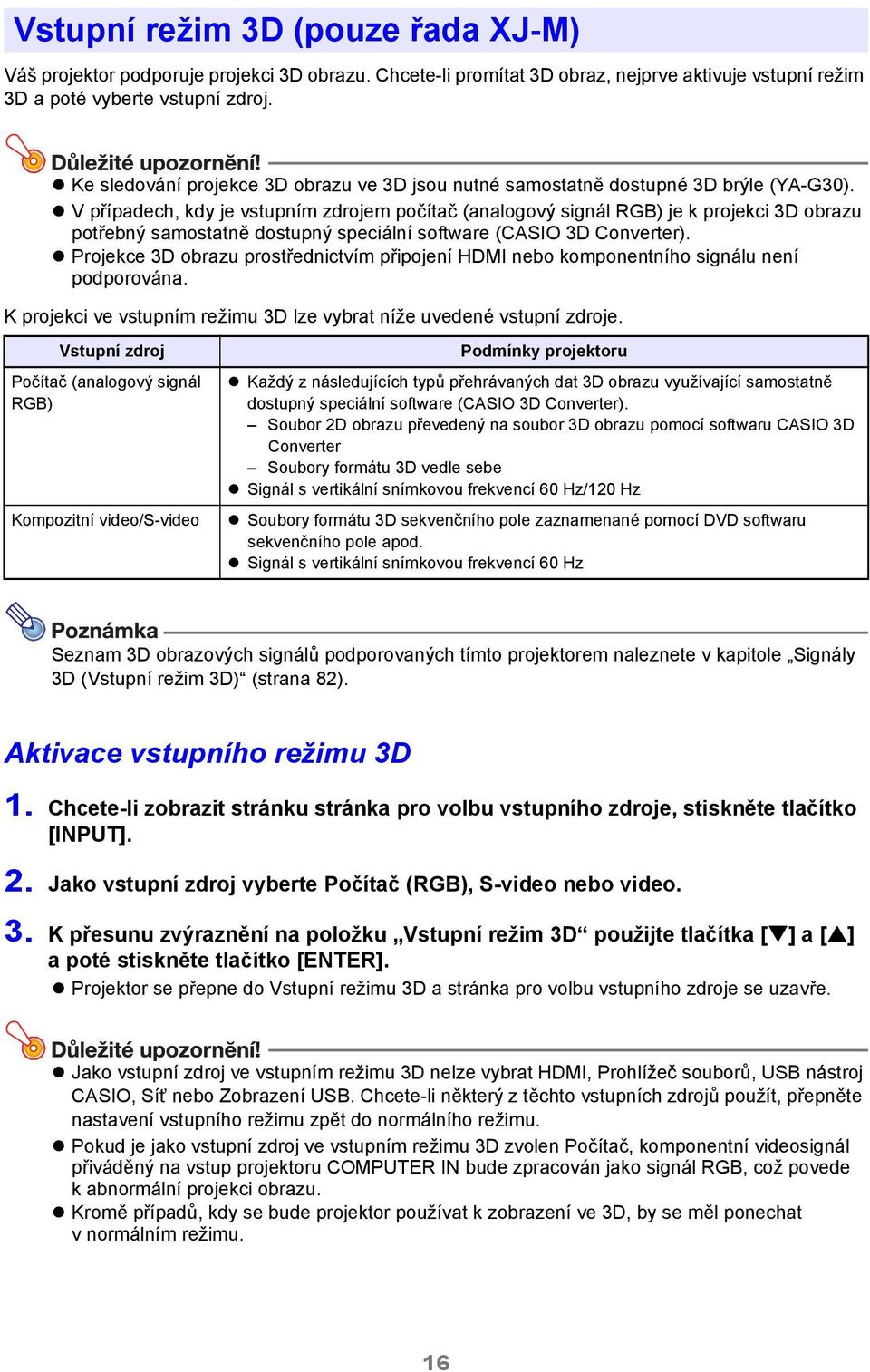 V případech, kdy je vstupním zdrojem počítač (analogový signál RGB) je k projekci 3D obrazu potřebný samostatně dostupný speciální software (CASIO 3D Converter).