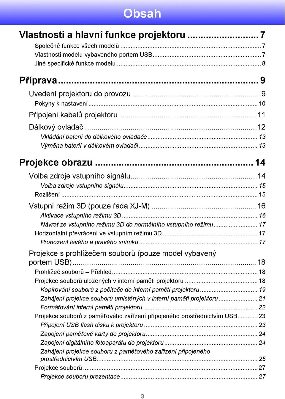 .. 13 Projekce obrazu... 14 Volba zdroje vstupního signálu...14 Volba zdroje vstupního signálu... 15 Rozlišení... 15 Vstupní režim 3D (pouze řada XJ-M)...16 Aktivace vstupního režimu 3D.