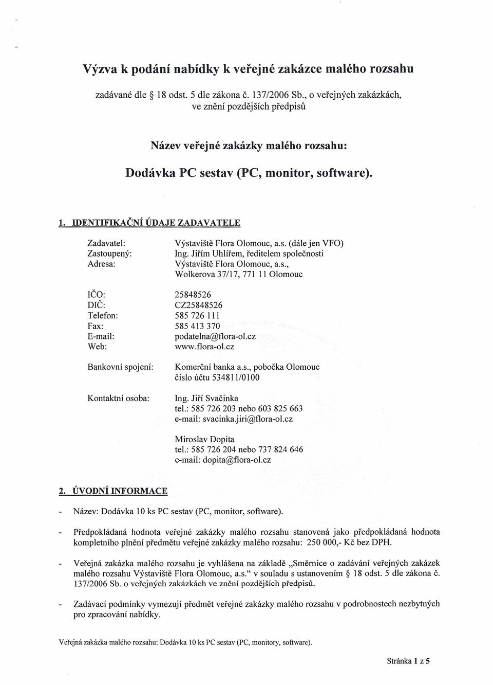 IDENTIFIKAČNÍ ÚDAJE ZADAVATELE Zadavatel: Zastoupený: Adresa: IČO: DIČ: Telefon: Fax: E-mail: Web: Bankovní spojení: Kontaktní osoba: Výstaviště Flora Olomouc, a.s. (dále jen VFO) Ing.