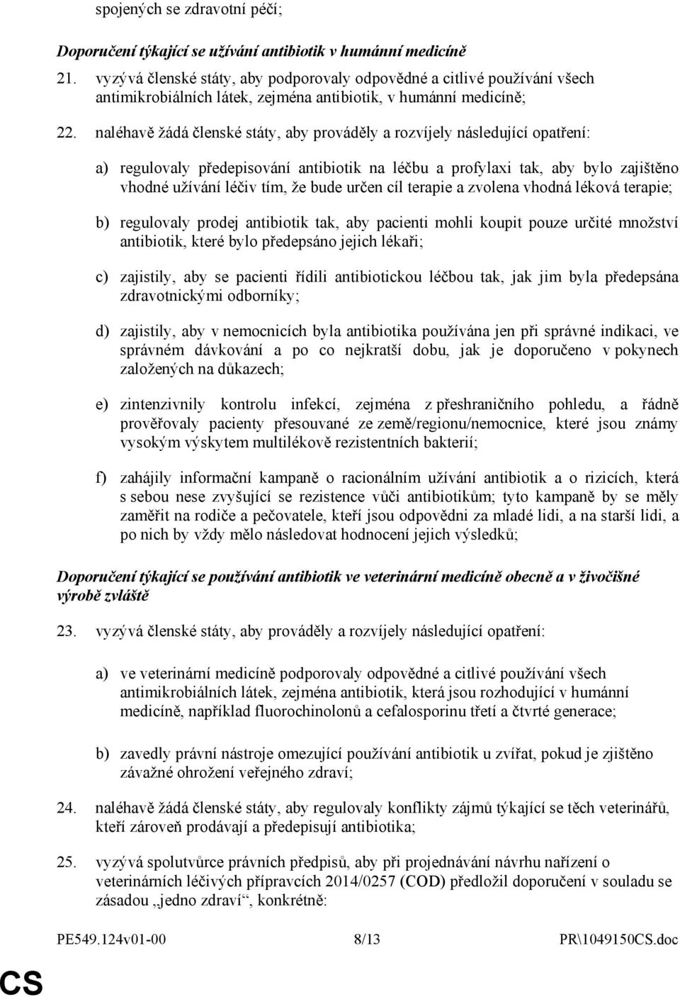 naléhavě žádá členské státy, aby prováděly a rozvíjely následující opatření: a) regulovaly předepisování antibiotik na léčbu a profylaxi tak, aby bylo zajištěno vhodné užívání léčiv tím, že bude