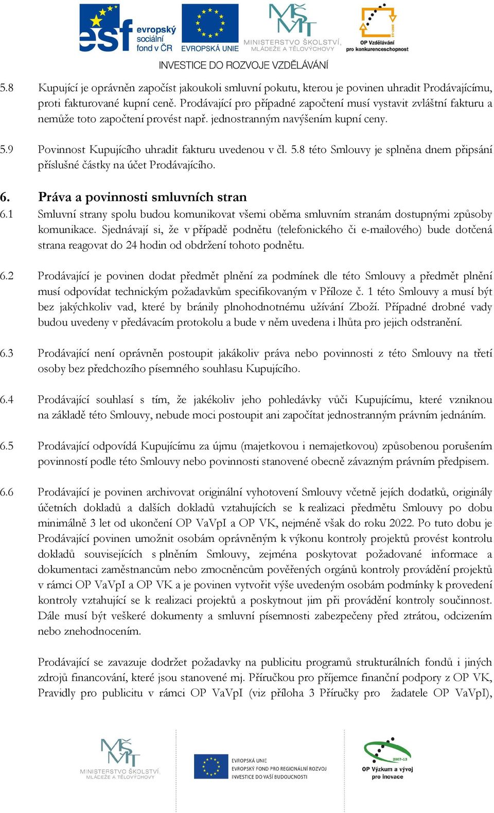 9 Povinnost Kupujícího uhradit fakturu uvedenou v čl. 5.8 této Smlouvy je splněna dnem připsání příslušné částky na účet Prodávajícího. 6. Práva a povinnosti smluvních stran 6.