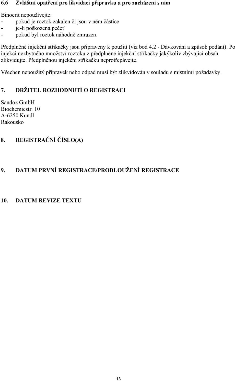 Po injekci nezbytného množství roztoku z předplněné injekční stříkačky jakýkoliv zbývající obsah zlikvidujte. Předplněnou injekční stříkačku neprotřepávejte.