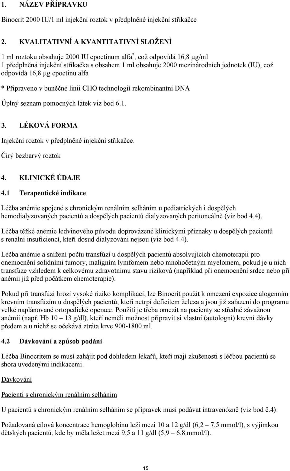 což odpovídá 16,8 µg epoetinu alfa * Připraveno v buněčné linii CHO technologií rekombinantní DNA Úplný seznam pomocných látek viz bod 6.1. 3.