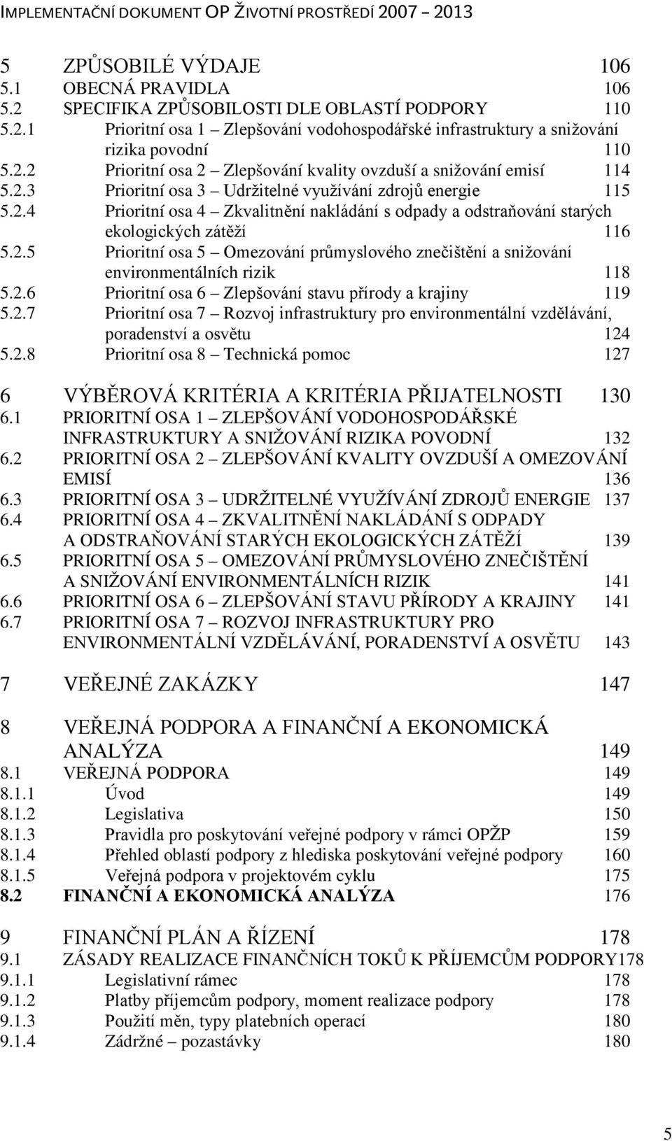 2.6 Prioritní osa 6 Zlepšování stavu přírody a krajiny 119 5.2.7 Prioritní osa 7 Rozvoj infrastruktury pro environmentální vzdělávání, poradenství a osvětu 124 5.2.8 Prioritní osa 8 Technická pomoc 127 6 VÝBĚROVÁ KRITÉRIA A KRITÉRIA PŘIJATELNOSTI 130 6.