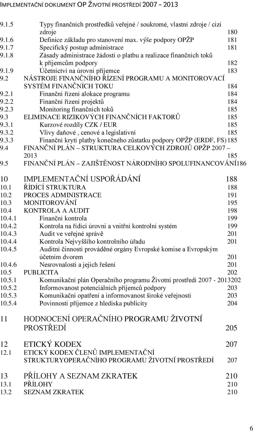 2.3 Monitoring finančních toků 185 9.3 ELIMINACE RIZIKOVÝCH FINANČNÍCH FAKTORŮ 185 9.3.1 Kurzové rozdíly CZK / EUR 185 9.3.2 Vlivy daňové, cenové a legislativní 185 9.3.3 Finanční krytí platby konečného zůstatku podpory OPŽP (ERDF, FS) 185 9.