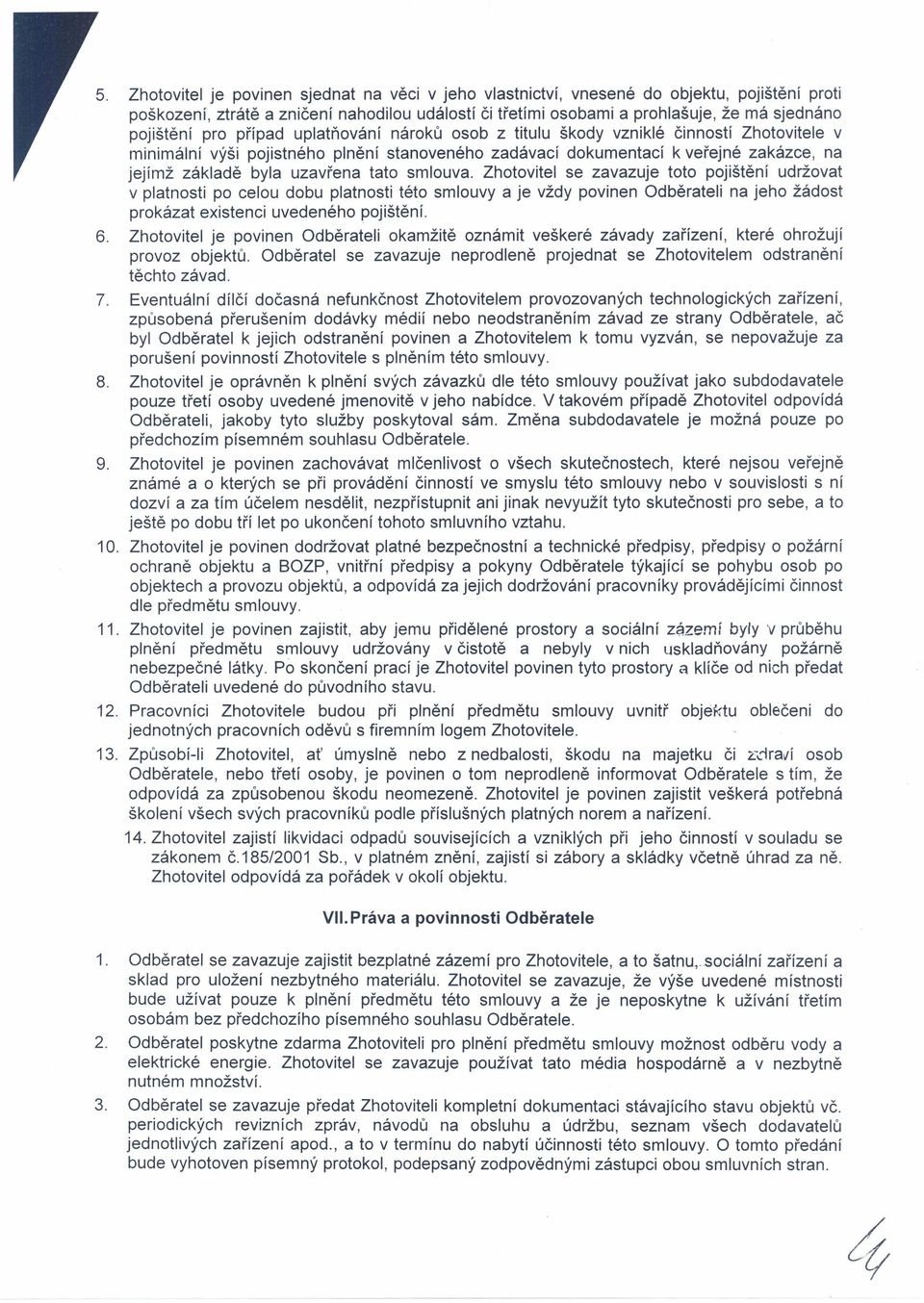 tato smlouva. Zhotovitel se zavazuje toto pojištění udržovat v platnosti po celou dobu platnosti této smlouvy a je vždy povinen Odběrateli na jeho žádost prokázat existenci uvedeného pojištění. 6.