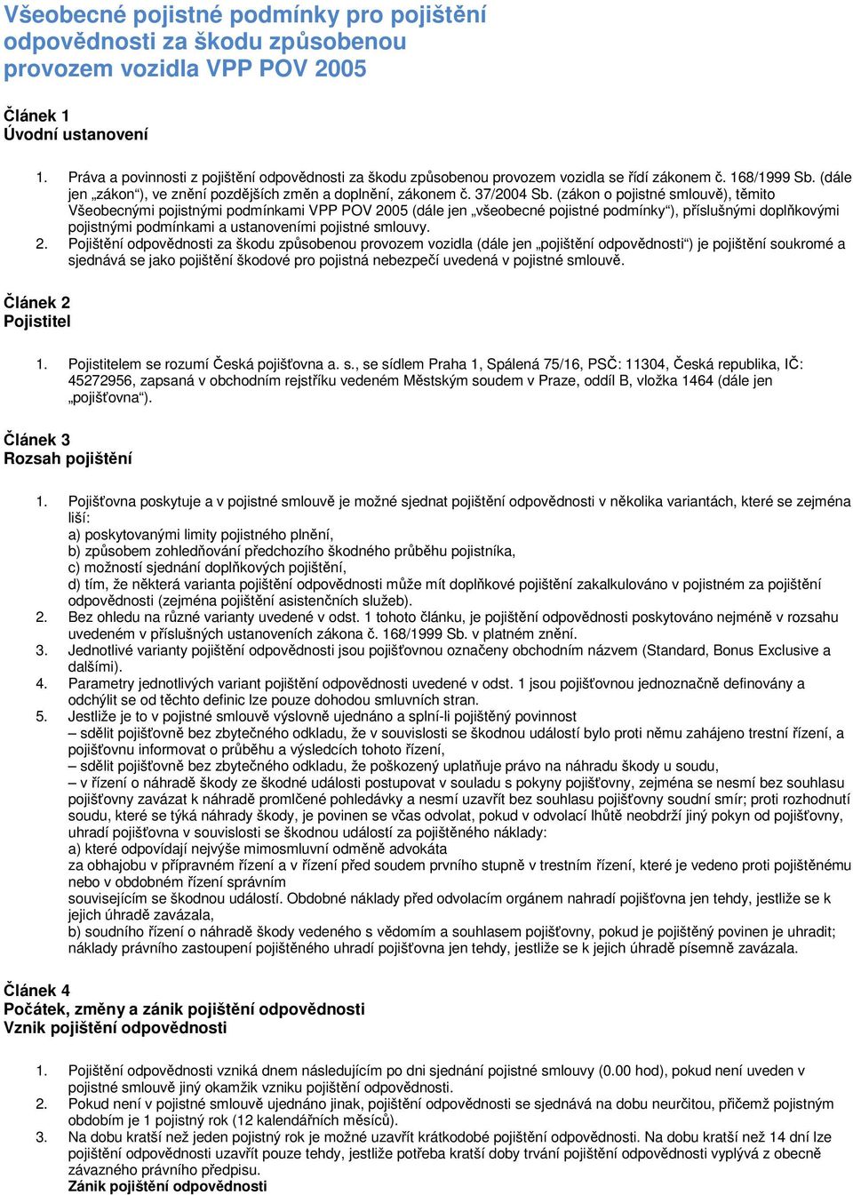 (zákon o pojistné smlouvě), těmito Všeobecnými pojistnými podmínkami VPP POV 2005 (dále jen všeobecné pojistné podmínky ), příslušnými doplňkovými pojistnými podmínkami a ustanoveními pojistné