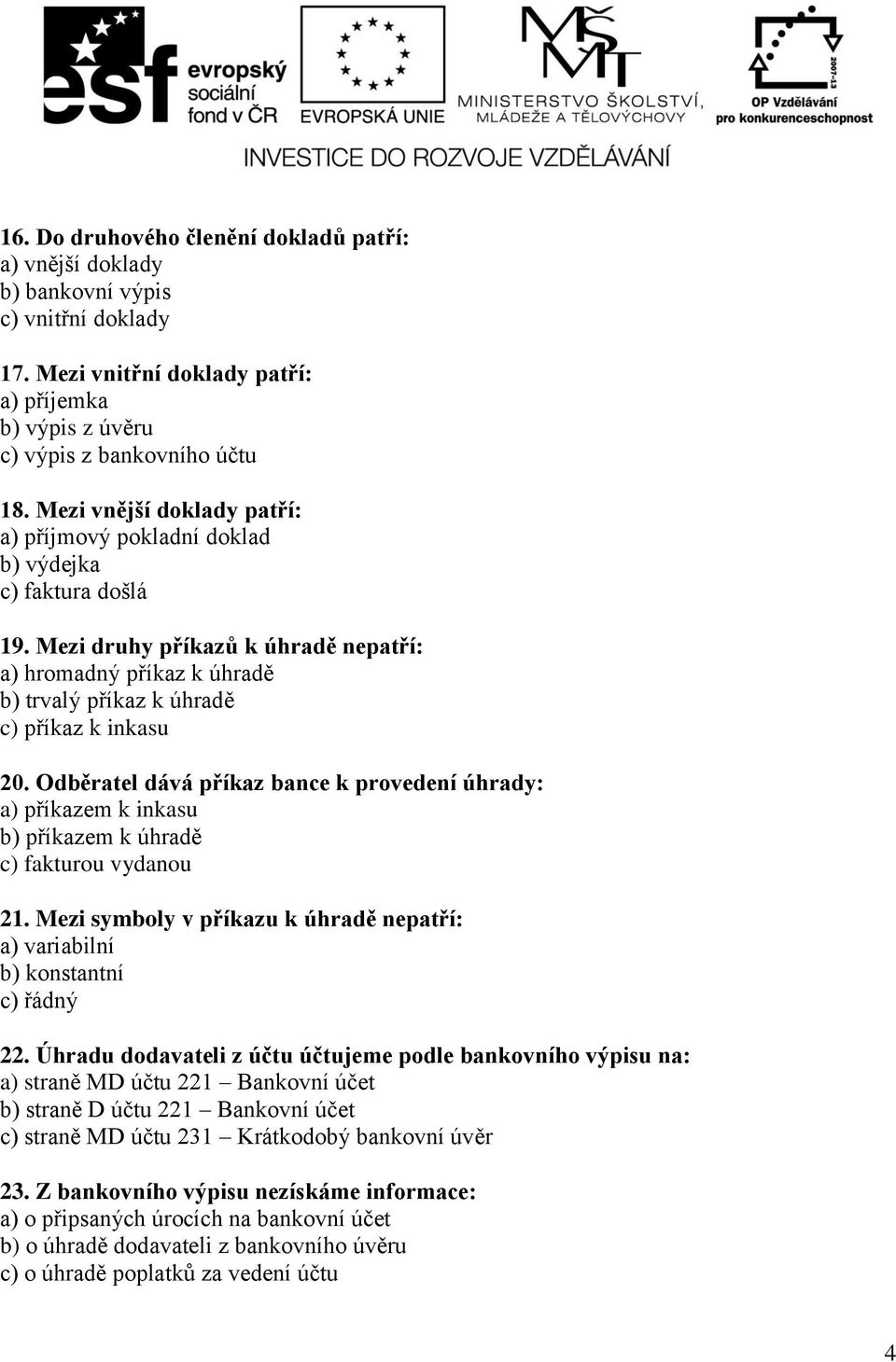 Odběratel dává příkaz bance k provedení úhrady: a) příkazem k inkasu b) příkazem k úhradě c) fakturou vydanou 21. Mezi symboly v příkazu k úhradě nepatří: a) variabilní b) konstantní c) řádný 22.