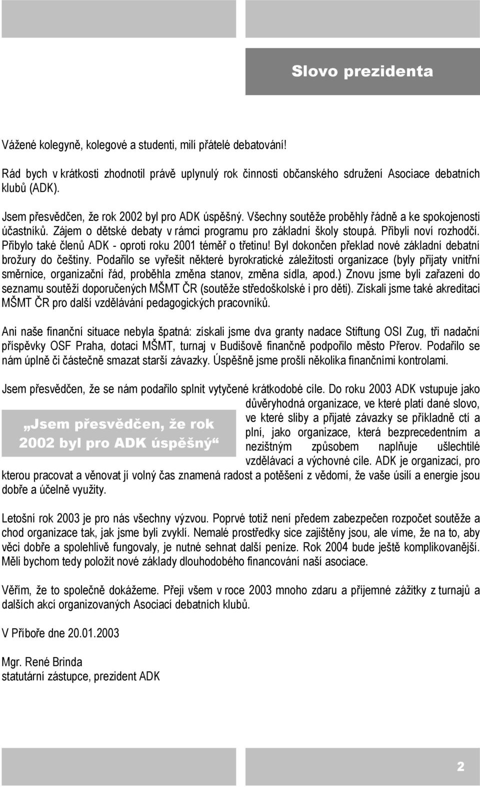 Přibylo také členů ADK - oproti roku 2001 téměř o třetinu! Byl dokončen překlad nové základní debatní brožury do češtiny.