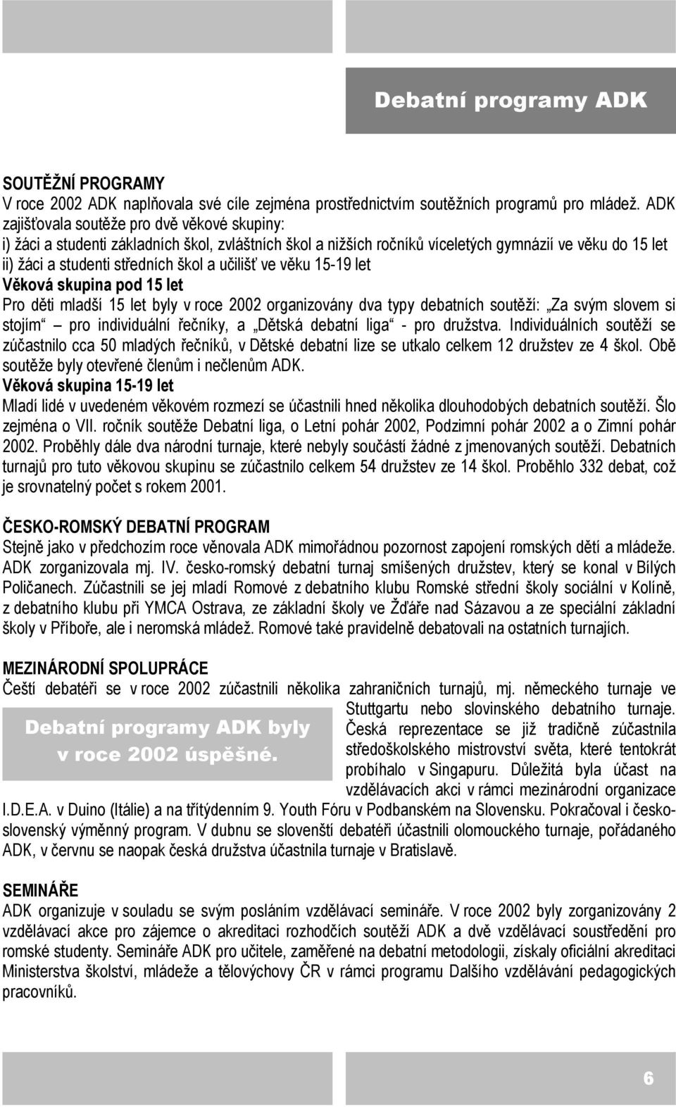 učilišť ve věku 15-19 let Věková skupina pod 15 let Pro děti mladší 15 let byly v roce 2002 organizovány dva typy debatních soutěží: Za svým slovem si stojím pro individuální řečníky, a Dětská