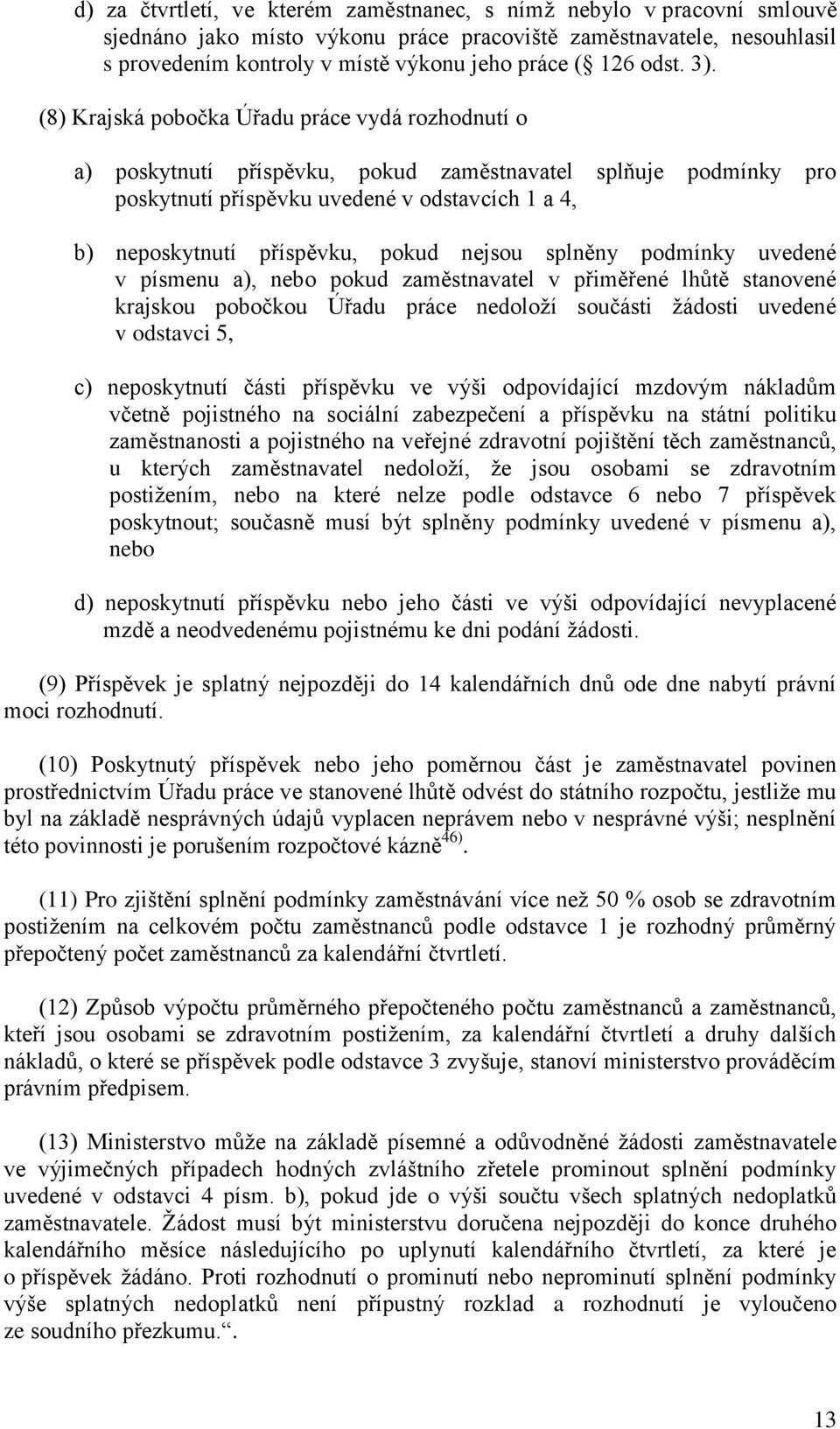 (8) Krajská pobočka Úřadu práce vydá rozhodnutí o a) poskytnutí příspěvku, pokud zaměstnavatel splňuje podmínky pro poskytnutí příspěvku uvedené v odstavcích 1 a 4, b) neposkytnutí příspěvku, pokud