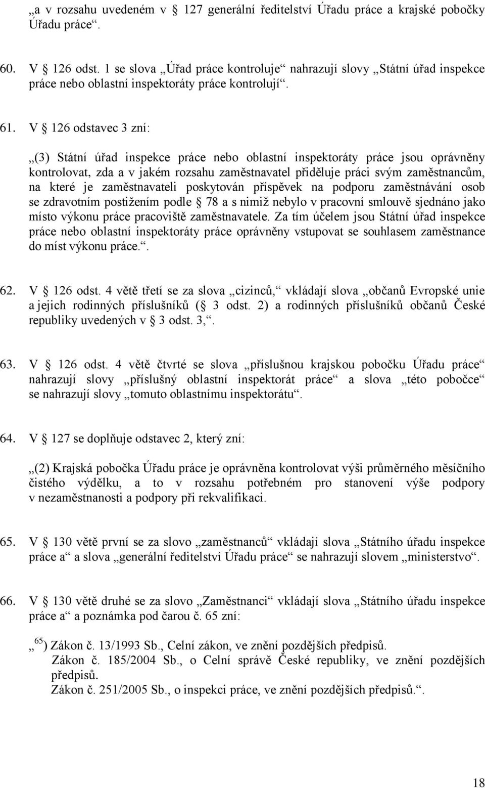 V 126 odstavec 3 zní: (3) Státní úřad inspekce práce nebo oblastní inspektoráty práce jsou oprávněny kontrolovat, zda a v jakém rozsahu zaměstnavatel přiděluje práci svým zaměstnancům, na které je