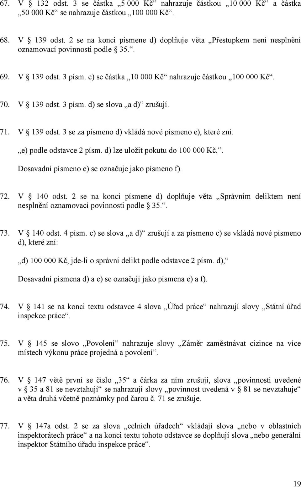 71. V 139 odst. 3 se za písmeno d) vkládá nové písmeno e), které zní: e) podle odstavce 2 písm. d) lze uložit pokutu do 100 000 Kč,. Dosavadní písmeno e) se označuje jako písmeno f). 72. V 140 odst.