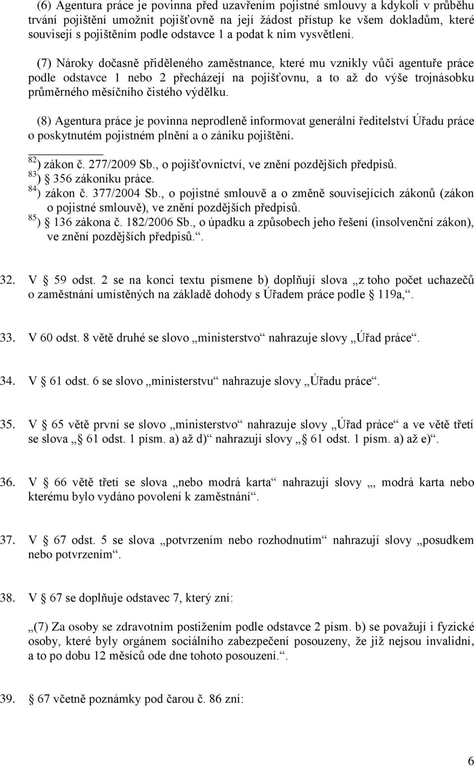 (7) Nároky dočasně přiděleného zaměstnance, které mu vznikly vůči agentuře práce podle odstavce 1 nebo 2 přecházejí na pojišťovnu, a to až do výše trojnásobku průměrného měsíčního čistého výdělku.