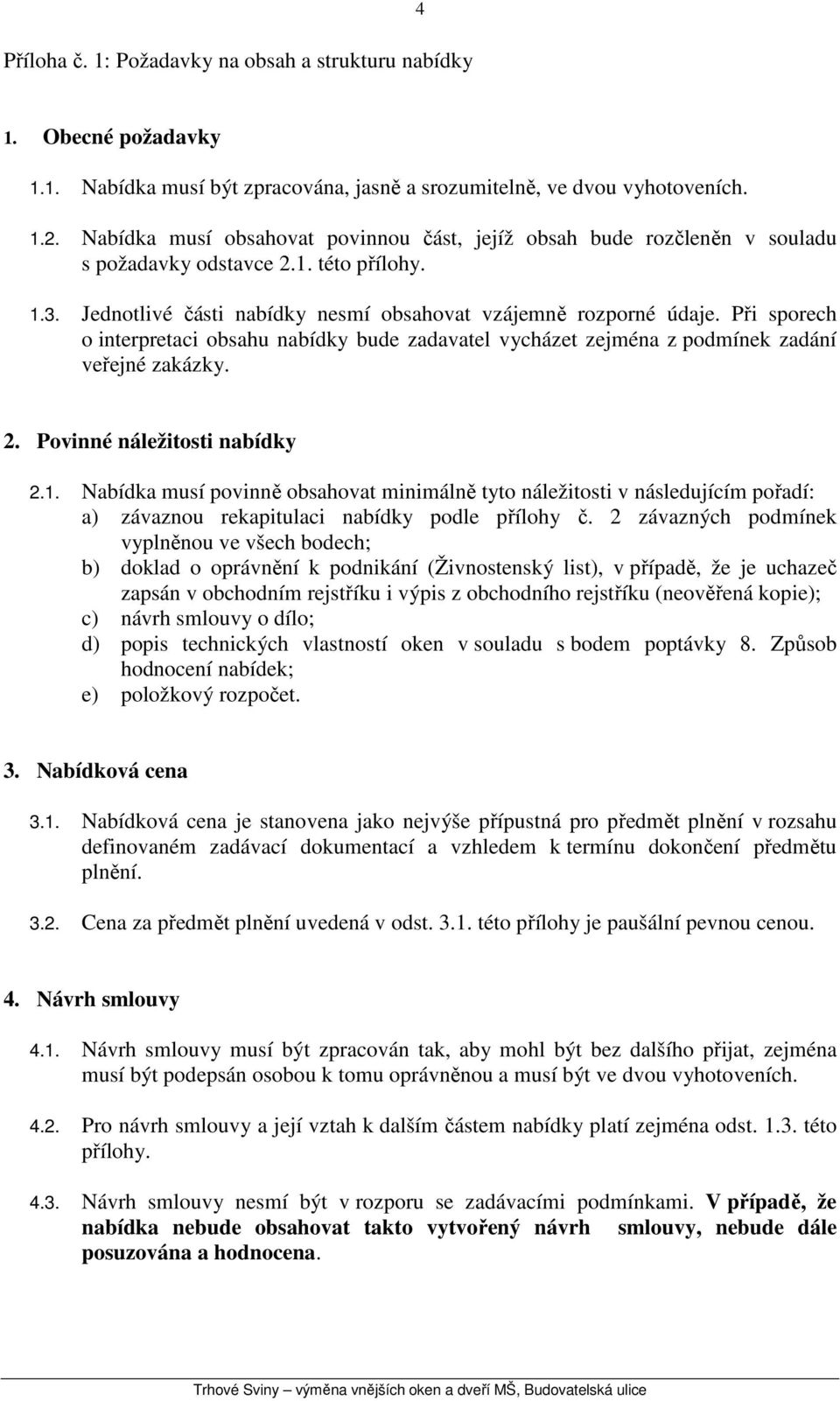 Při sporech o interpretaci obsahu nabídky bude zadavatel vycházet zejména z podmínek zadání veřejné zakázky. 2. Povinné náležitosti nabídky 2.1.