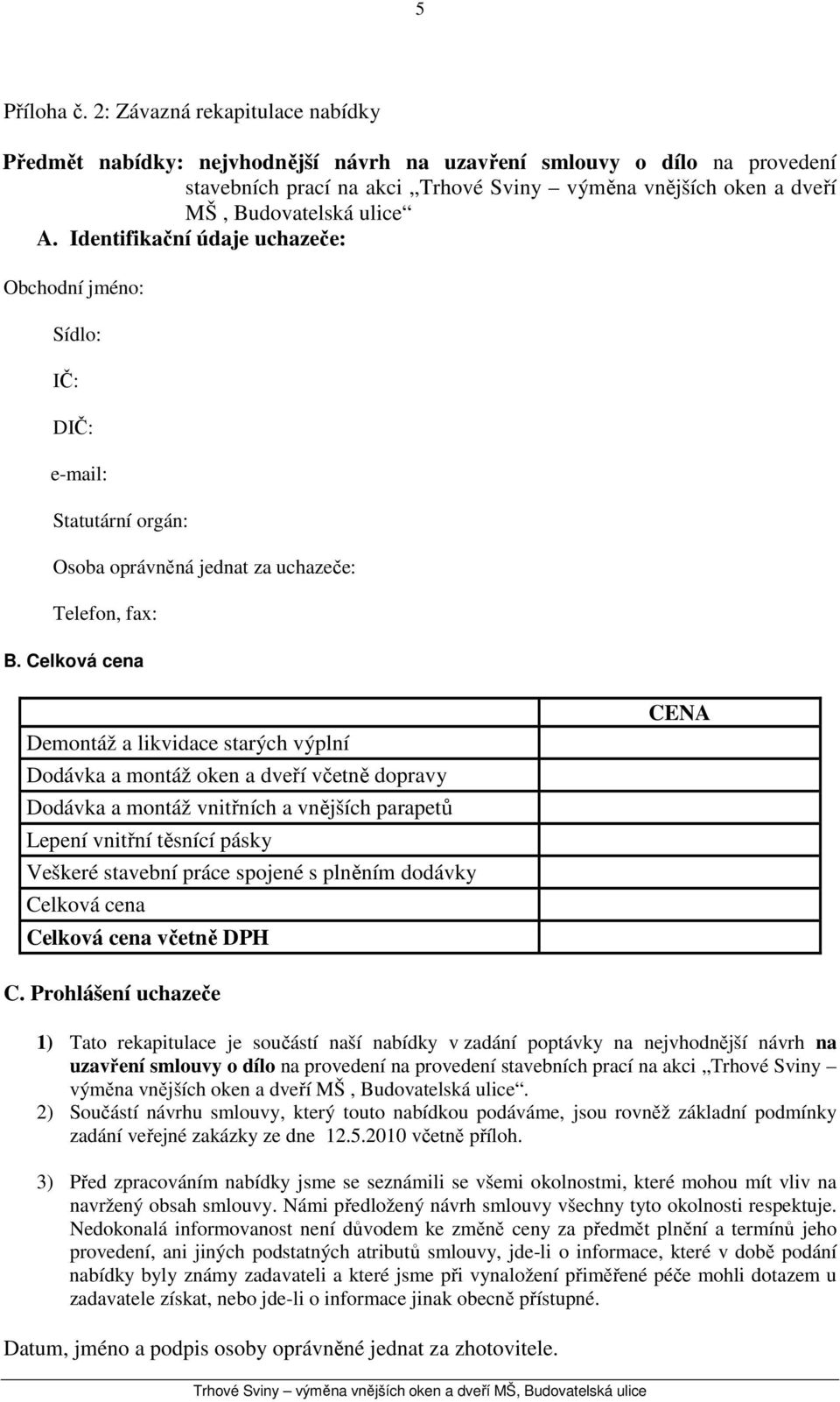 Identifikační údaje uchazeče: Obchodní jméno: Sídlo: IČ: DIČ: e-mail: Statutární orgán: Osoba oprávněná jednat za uchazeče: Telefon, fax: B.