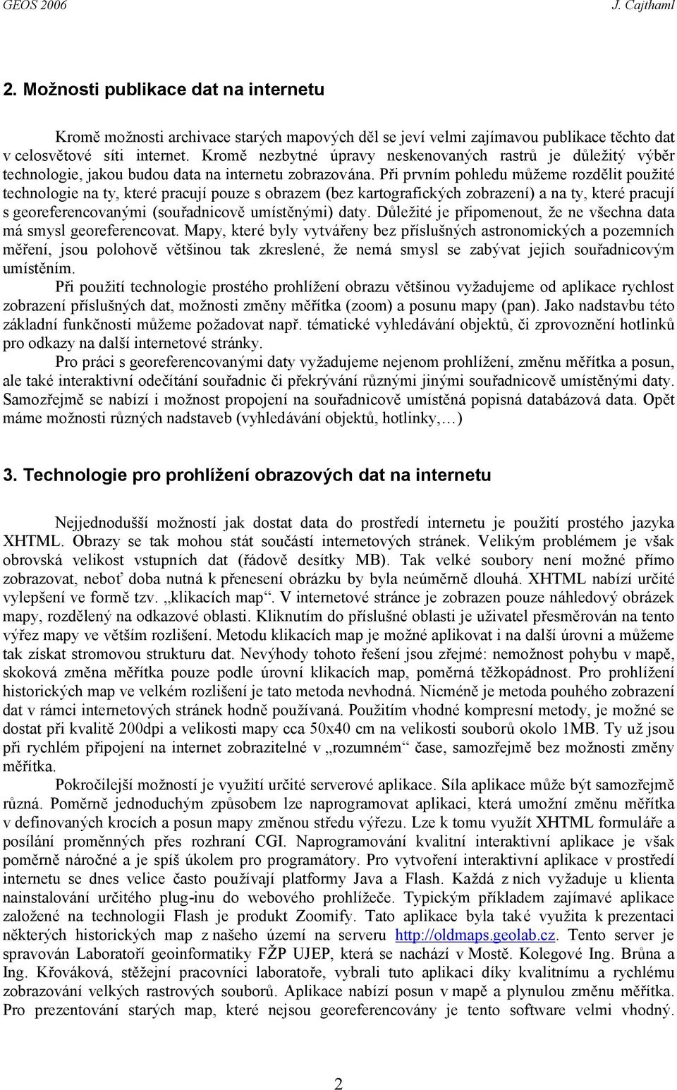 Při prvním pohledu můžeme rozdělit použité technologie na ty, které pracují pouze s obrazem (bez kartografický ch zobrazení) a na ty, které pracují s georeferencovaný mi (souřadnicově umístěný mi)