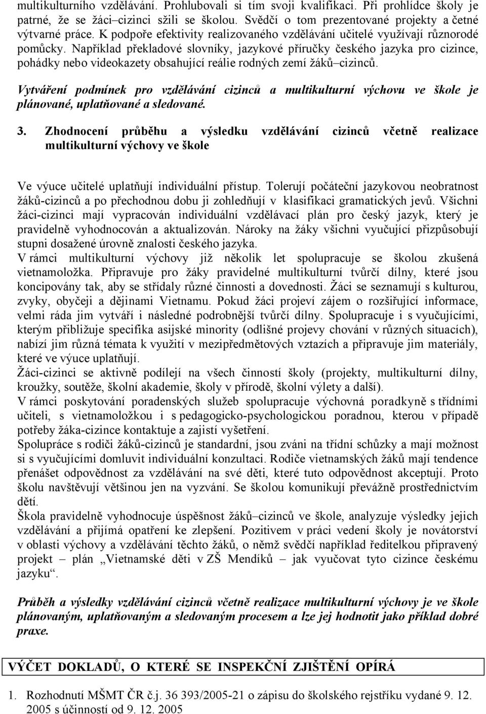 Například překladové slovníky, jazykové příručky českého jazyka pro cizince, pohádky nebo videokazety obsahující reálie rodných zemí žáků cizinců.