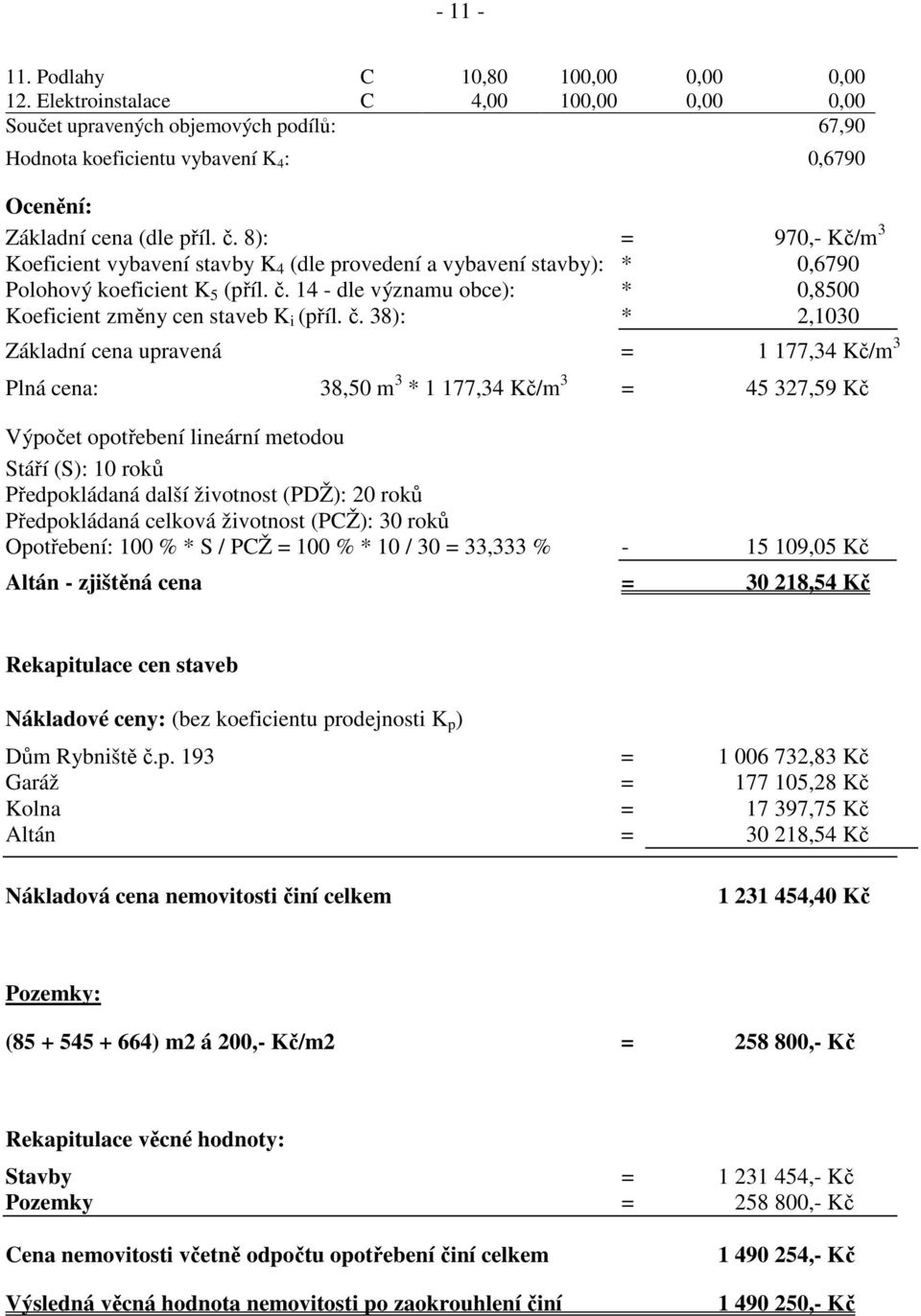 8): = 970,- Kč/m 3 Koeficient vybavení stavby K 4 (dle provedení a vybavení stavby): * 0,6790 Polohový koeficient K 5 (příl. č. 14 - dle významu obce): * 0,8500 Koeficient změny cen staveb K i (příl.