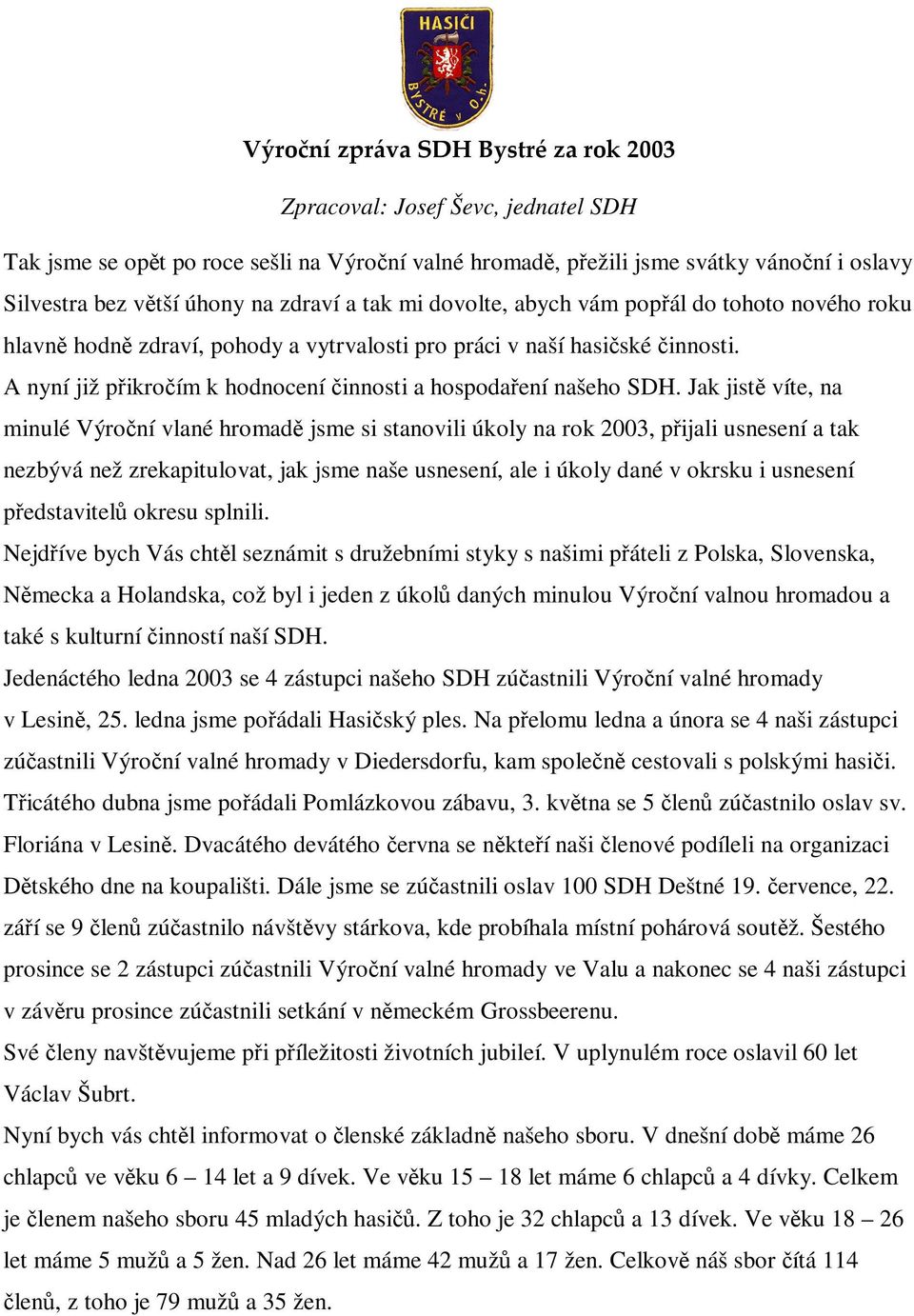 Jak jist víte, na minulé Výroní vlané hromad jsme si stanovili úkoly na rok 2003, pijali usnesení a tak nezbývá než zrekapitulovat, jak jsme naše usnesení, ale i úkoly dané v okrsku i usnesení