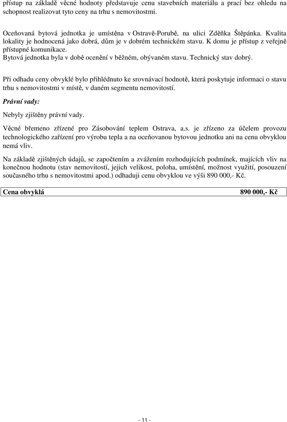 K domu je přístup z veřejně přístupné komunikace. Bytová jednotka byla v době ocenění v běžném, obývaném stavu. Technický stav dobrý.